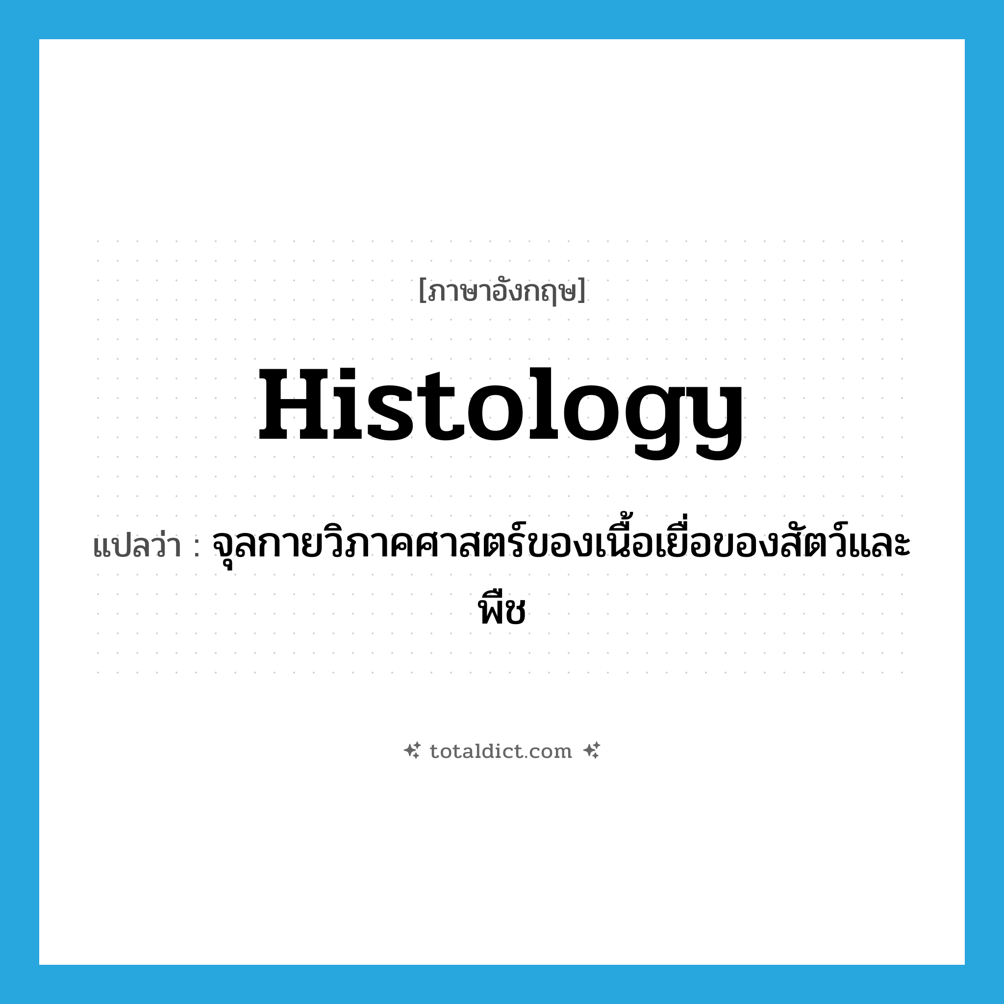 histology แปลว่า?, คำศัพท์ภาษาอังกฤษ histology แปลว่า จุลกายวิภาคศาสตร์ของเนื้อเยื่อของสัตว์และพืช ประเภท N หมวด N