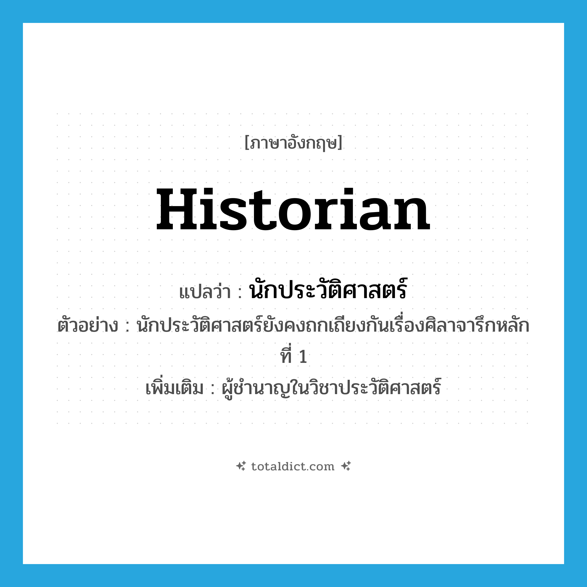 historian แปลว่า?, คำศัพท์ภาษาอังกฤษ historian แปลว่า นักประวัติศาสตร์ ประเภท N ตัวอย่าง นักประวัติศาสตร์ยังคงถกเถียงกันเรื่องศิลาจารึกหลักที่ 1 เพิ่มเติม ผู้ชำนาญในวิชาประวัติศาสตร์ หมวด N