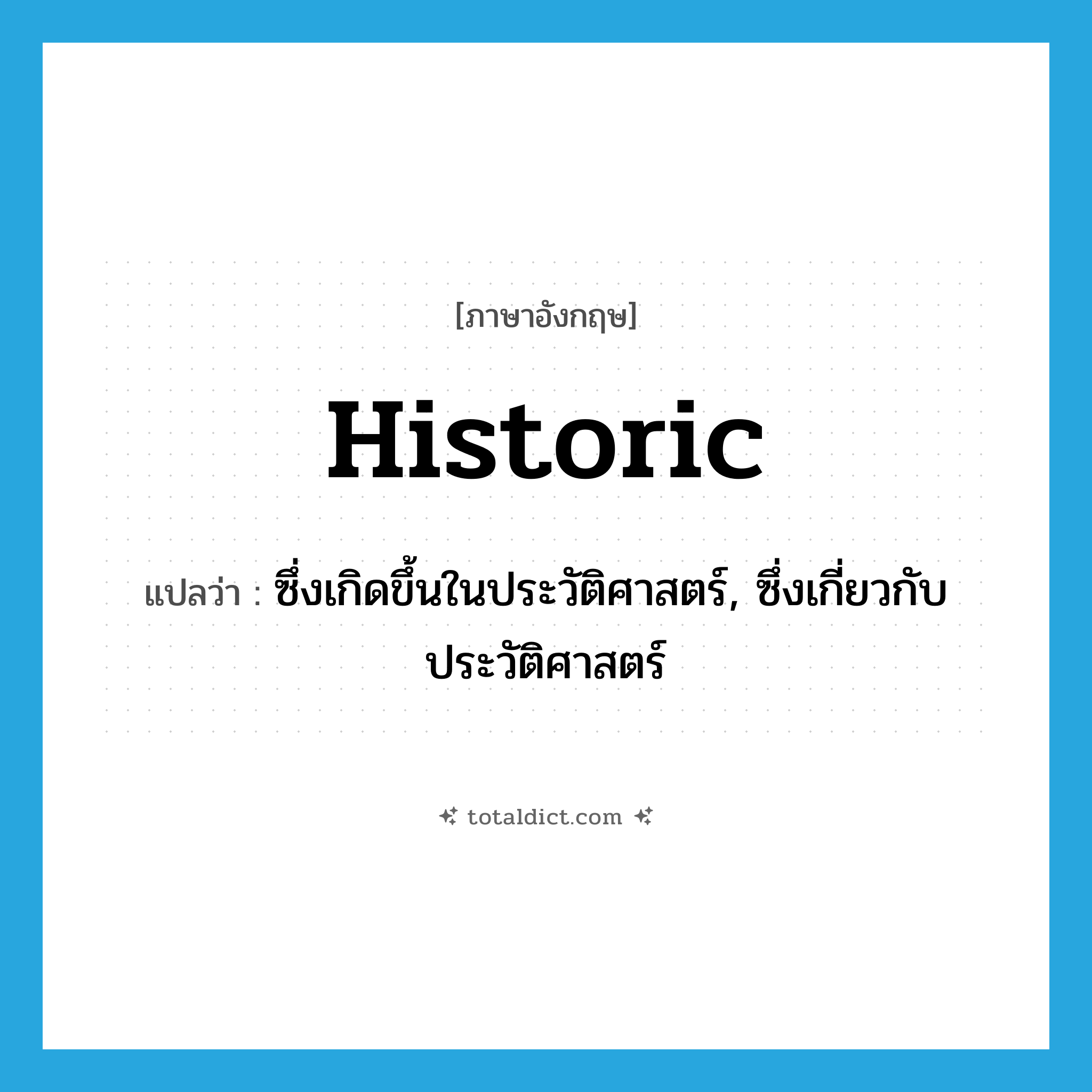 historic แปลว่า?, คำศัพท์ภาษาอังกฤษ historic แปลว่า ซึ่งเกิดขึ้นในประวัติศาสตร์, ซึ่งเกี่ยวกับประวัติศาสตร์ ประเภท ADJ หมวด ADJ