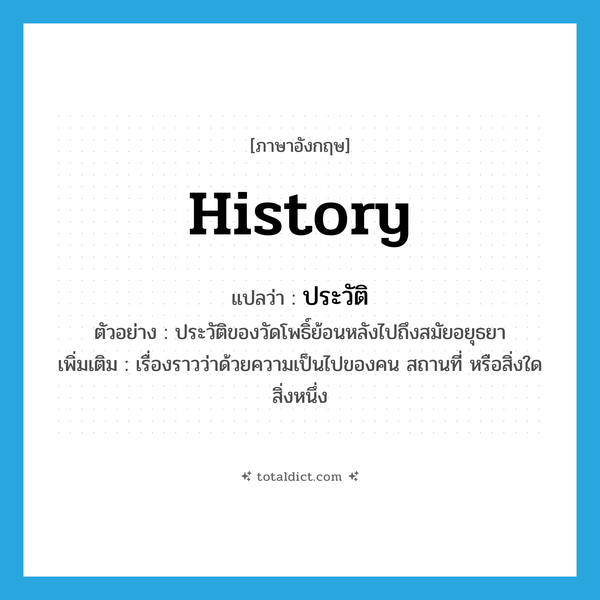 ประวัติ ภาษาอังกฤษ?, คำศัพท์ภาษาอังกฤษ ประวัติ แปลว่า history ประเภท N ตัวอย่าง ประวัติของวัดโพธิ์ย้อนหลังไปถึงสมัยอยุธยา เพิ่มเติม เรื่องราวว่าด้วยความเป็นไปของคน สถานที่ หรือสิ่งใดสิ่งหนึ่ง หมวด N