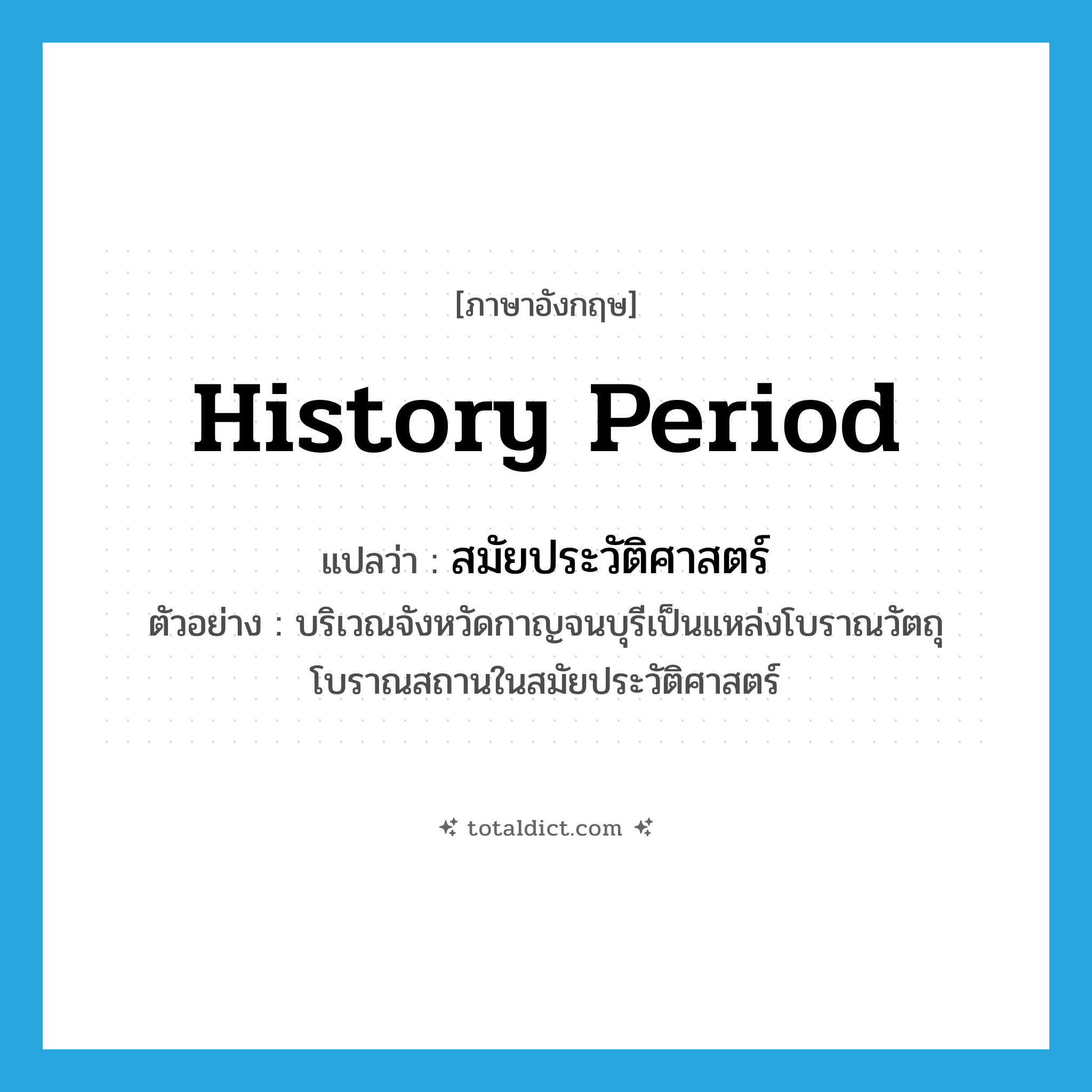 history period แปลว่า?, คำศัพท์ภาษาอังกฤษ history period แปลว่า สมัยประวัติศาสตร์ ประเภท N ตัวอย่าง บริเวณจังหวัดกาญจนบุรีเป็นแหล่งโบราณวัตถุ โบราณสถานในสมัยประวัติศาสตร์ หมวด N