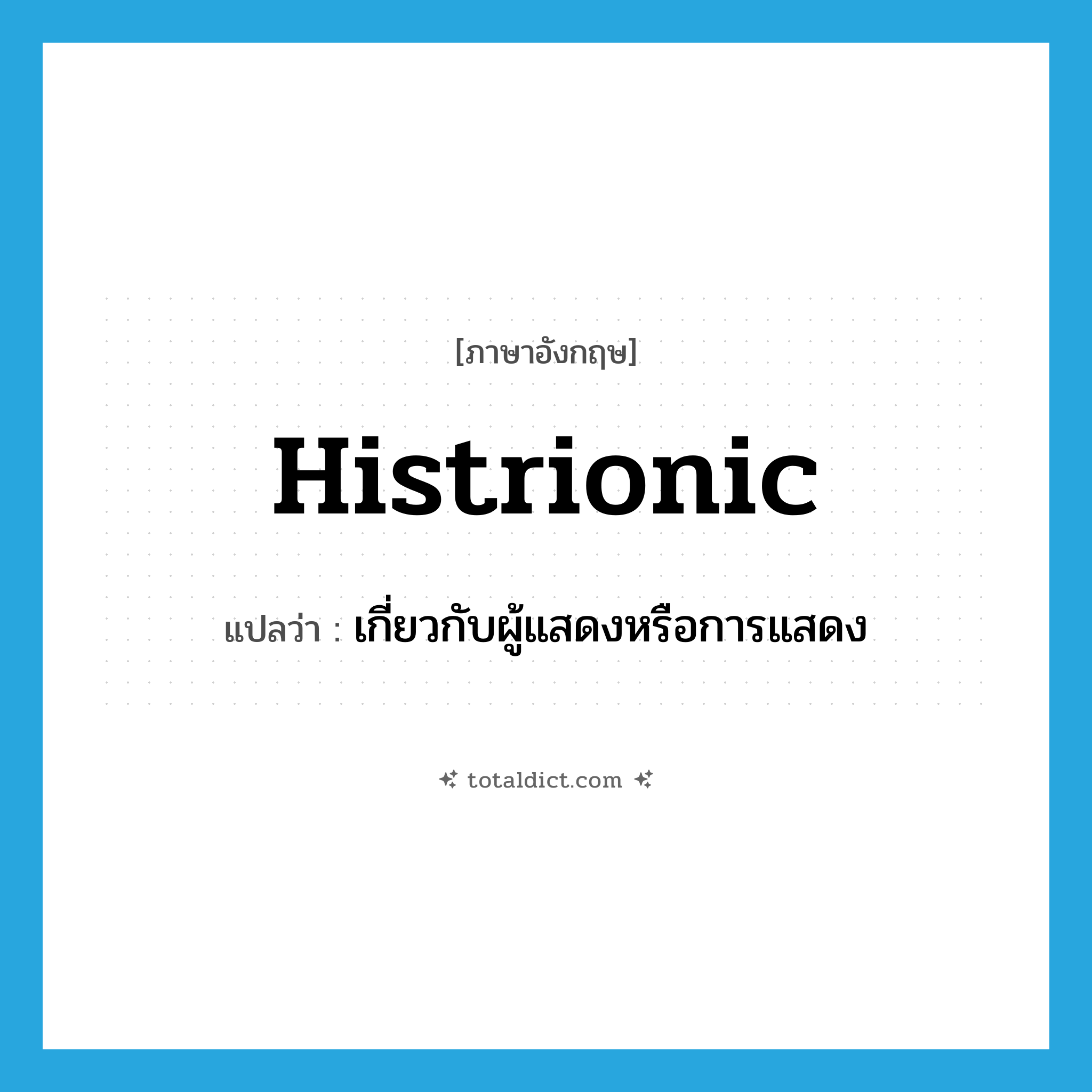 histrionic แปลว่า?, คำศัพท์ภาษาอังกฤษ histrionic แปลว่า เกี่ยวกับผู้แสดงหรือการแสดง ประเภท ADJ หมวด ADJ