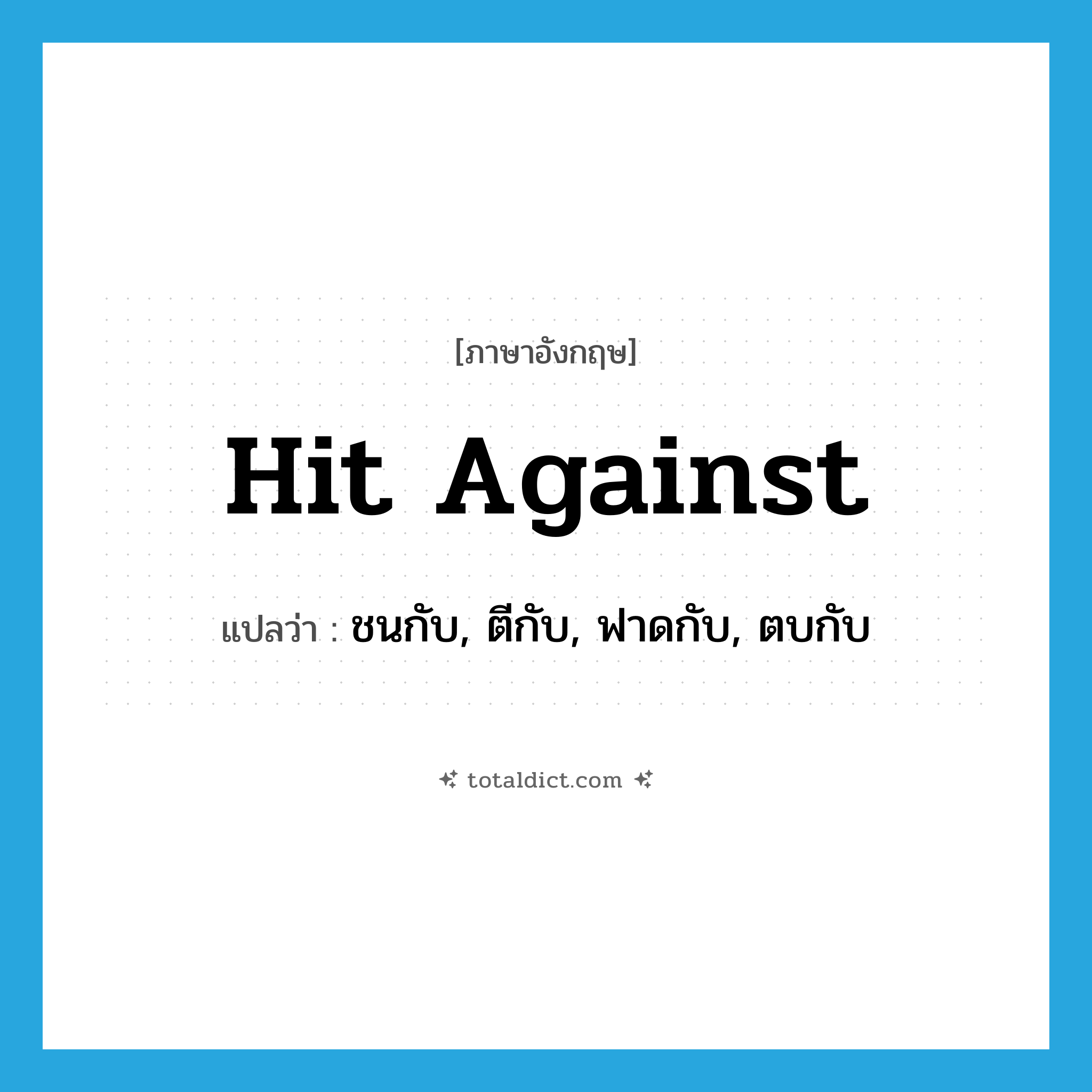 hit against แปลว่า?, คำศัพท์ภาษาอังกฤษ hit against แปลว่า ชนกับ, ตีกับ, ฟาดกับ, ตบกับ ประเภท PHRV หมวด PHRV