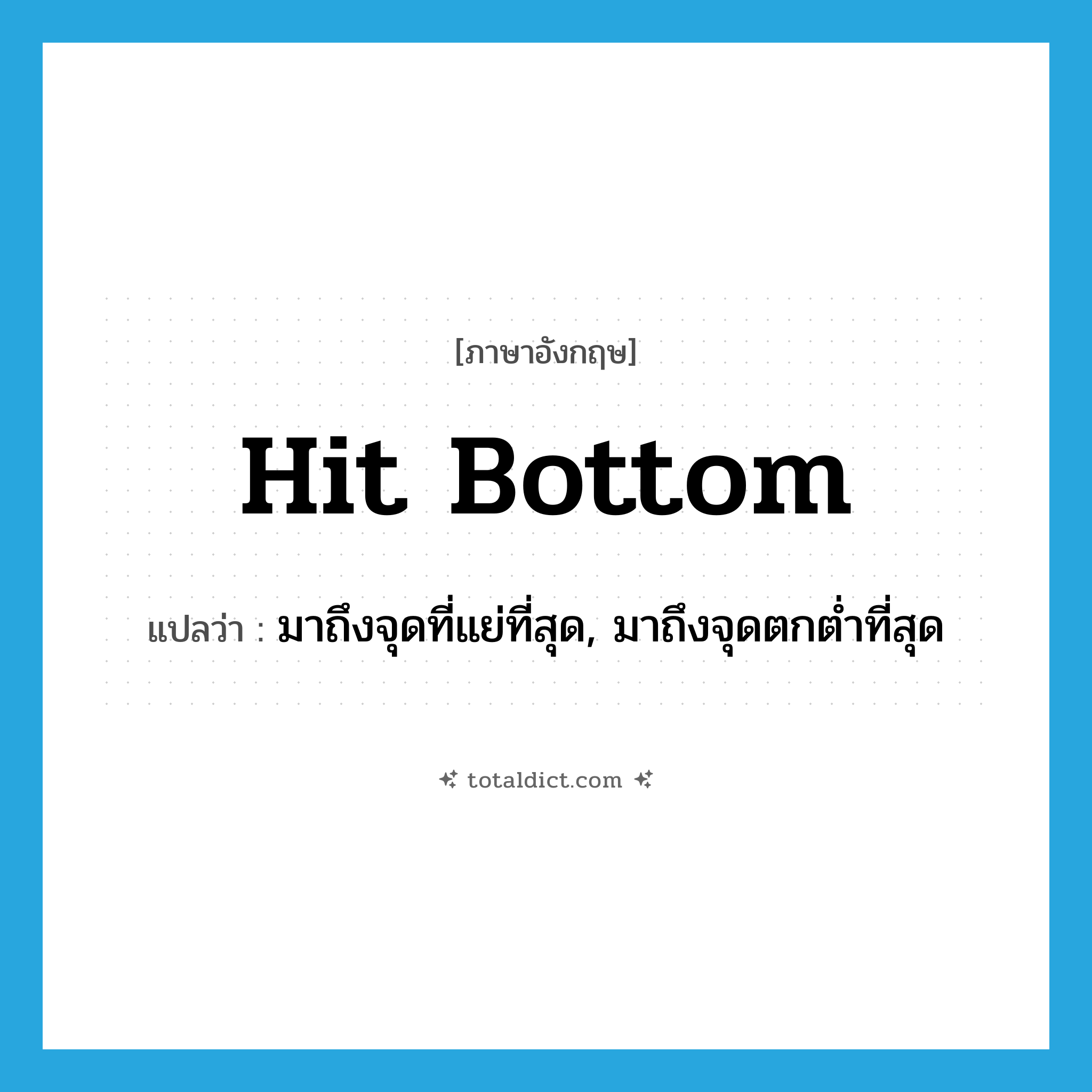 hit bottom แปลว่า?, คำศัพท์ภาษาอังกฤษ hit bottom แปลว่า มาถึงจุดที่แย่ที่สุด, มาถึงจุดตกต่ำที่สุด ประเภท IDM หมวด IDM