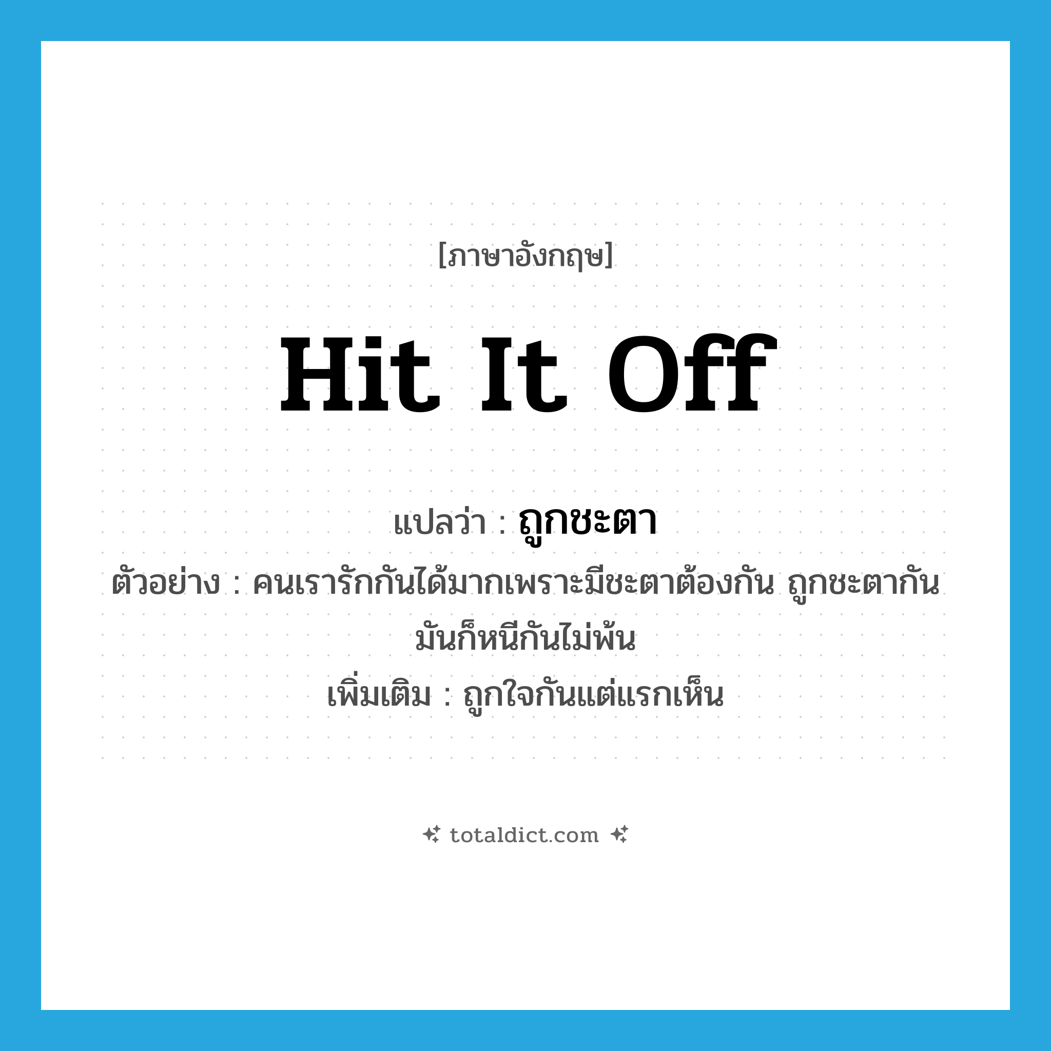hit it off แปลว่า?, คำศัพท์ภาษาอังกฤษ hit it off แปลว่า ถูกชะตา ประเภท V ตัวอย่าง คนเรารักกันได้มากเพราะมีชะตาต้องกัน ถูกชะตากัน มันก็หนีกันไม่พ้น เพิ่มเติม ถูกใจกันแต่แรกเห็น หมวด V