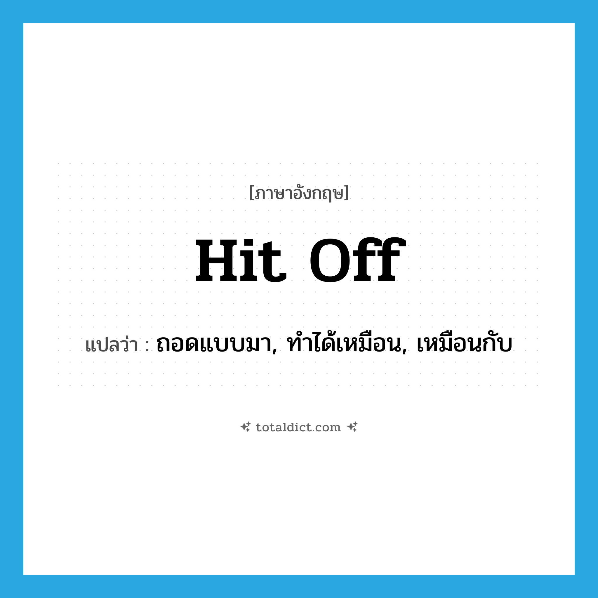 hit off แปลว่า?, คำศัพท์ภาษาอังกฤษ hit off แปลว่า ถอดแบบมา, ทำได้เหมือน, เหมือนกับ ประเภท PHRV หมวด PHRV