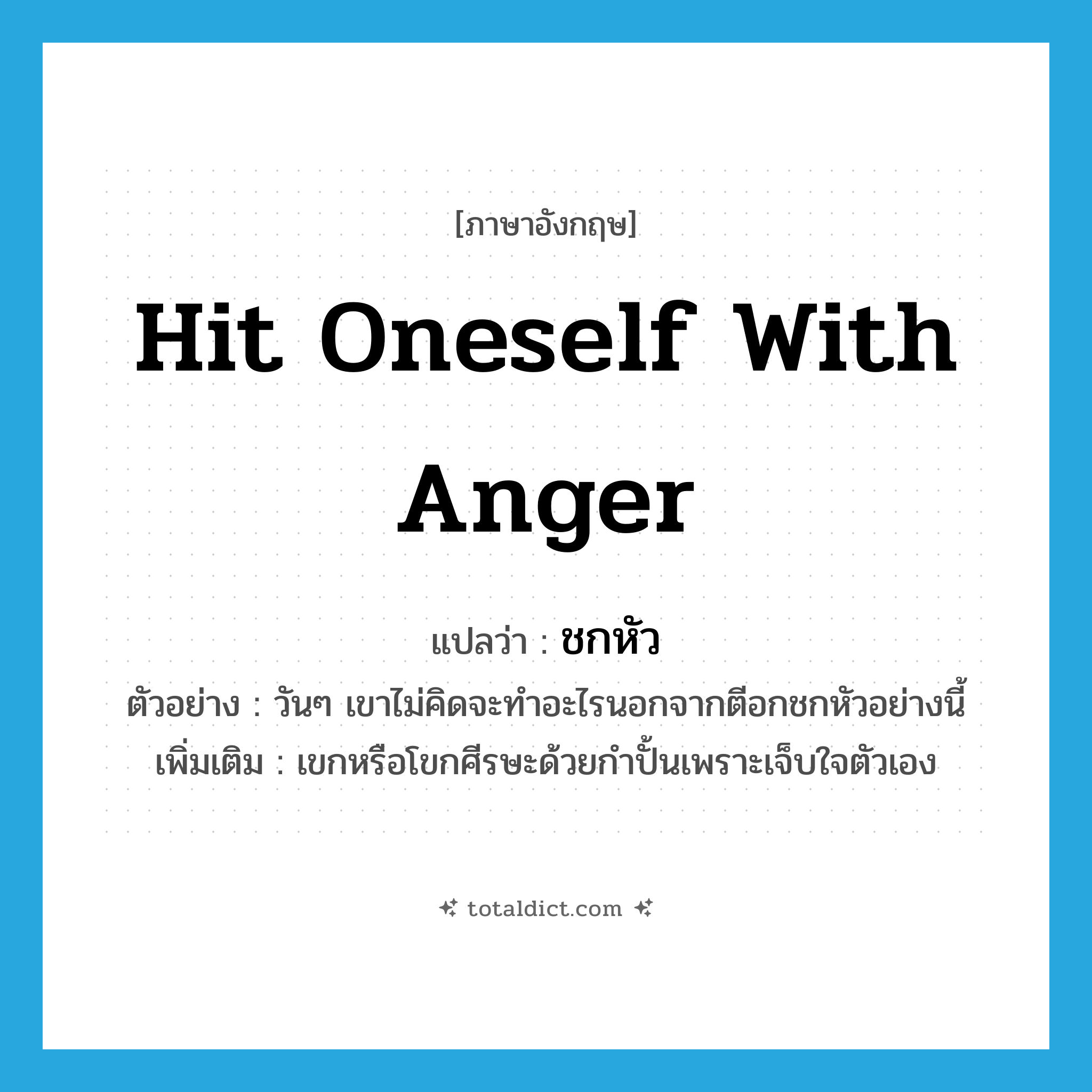 hit oneself with anger แปลว่า?, คำศัพท์ภาษาอังกฤษ hit oneself with anger แปลว่า ชกหัว ประเภท V ตัวอย่าง วันๆ เขาไม่คิดจะทำอะไรนอกจากตีอกชกหัวอย่างนี้ เพิ่มเติม เขกหรือโขกศีรษะด้วยกำปั้นเพราะเจ็บใจตัวเอง หมวด V