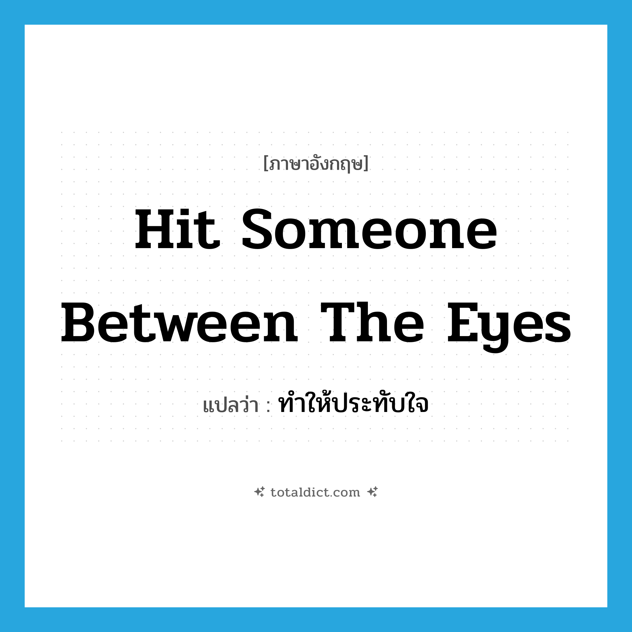 hit someone between the eyes แปลว่า?, คำศัพท์ภาษาอังกฤษ hit someone between the eyes แปลว่า ทำให้ประทับใจ ประเภท IDM หมวด IDM