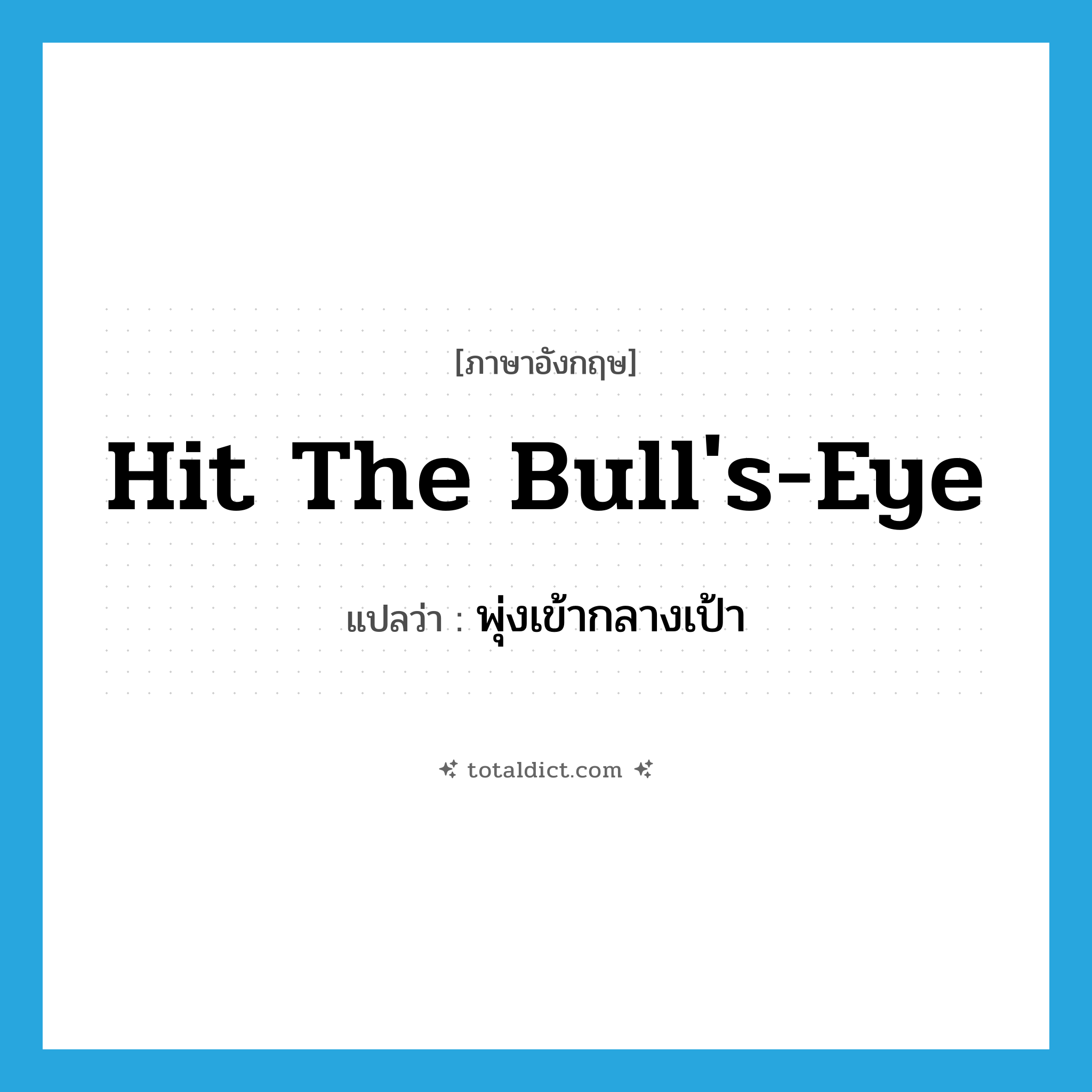 hit the bull&#39;s-eye แปลว่า?, คำศัพท์ภาษาอังกฤษ hit the bull&#39;s-eye แปลว่า พุ่งเข้ากลางเป้า ประเภท IDM หมวด IDM