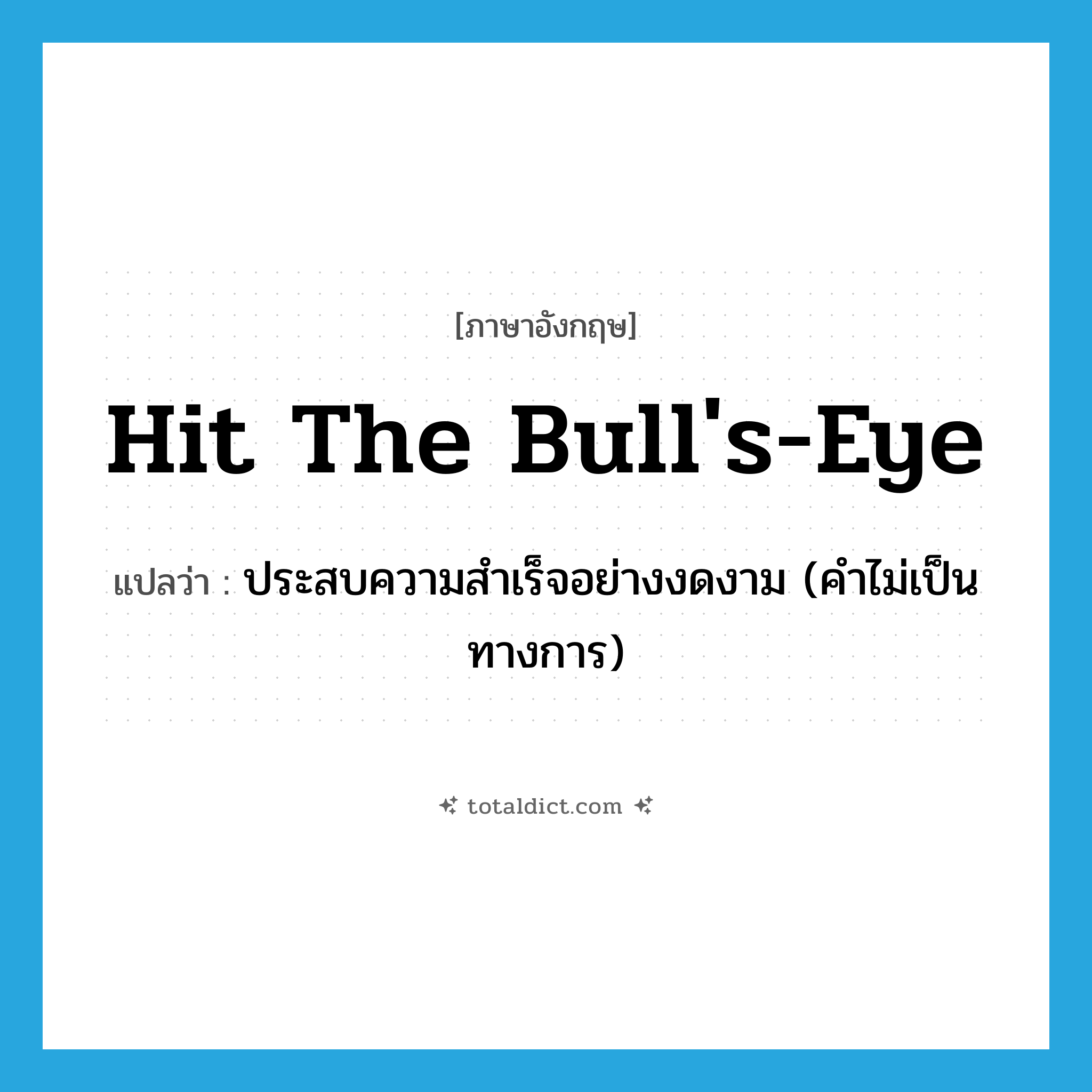 hit the bull&#39;s-eye แปลว่า?, คำศัพท์ภาษาอังกฤษ hit the bull&#39;s-eye แปลว่า ประสบความสำเร็จอย่างงดงาม (คำไม่เป็นทางการ) ประเภท IDM หมวด IDM