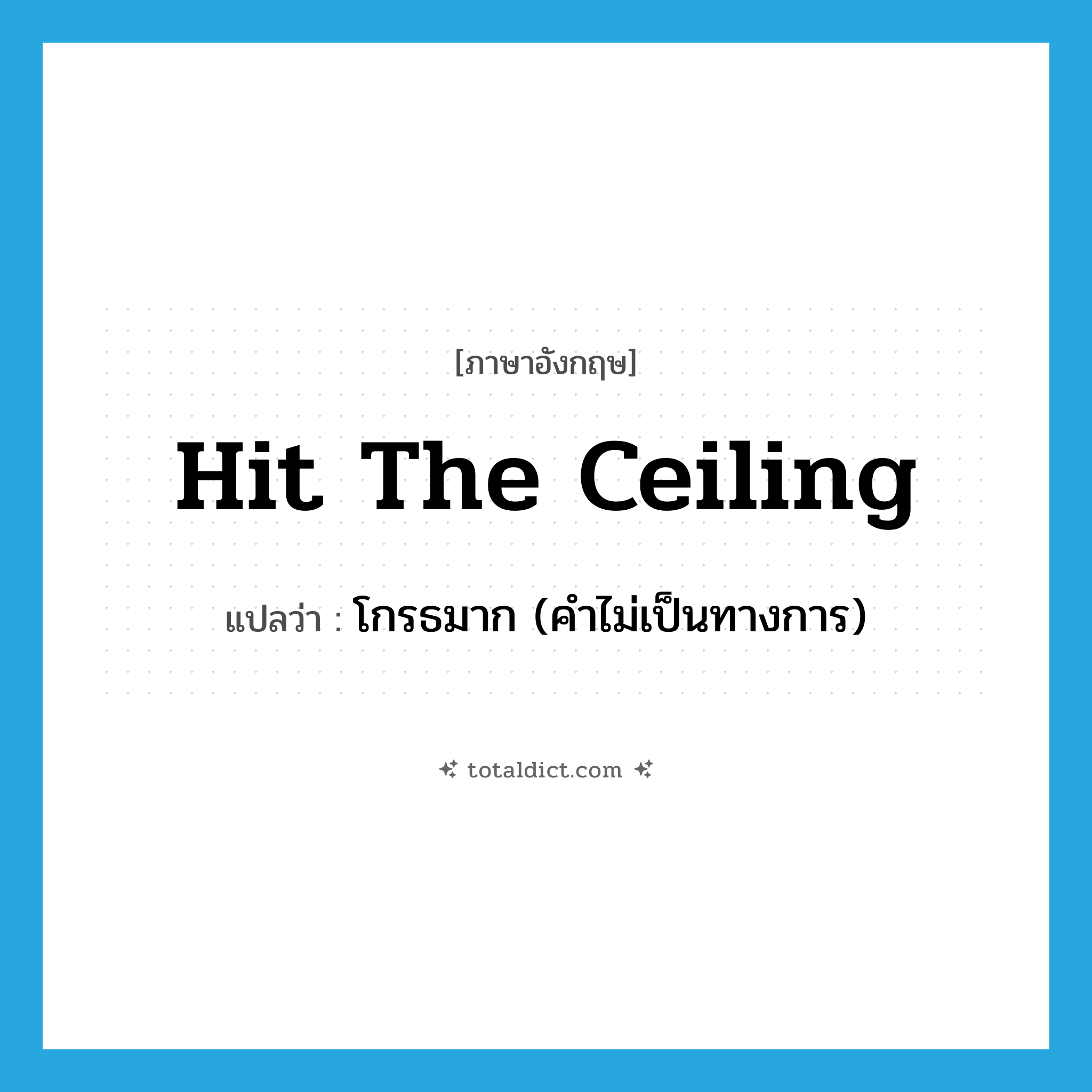hit the ceiling แปลว่า?, คำศัพท์ภาษาอังกฤษ hit the ceiling แปลว่า โกรธมาก (คำไม่เป็นทางการ) ประเภท IDM หมวด IDM