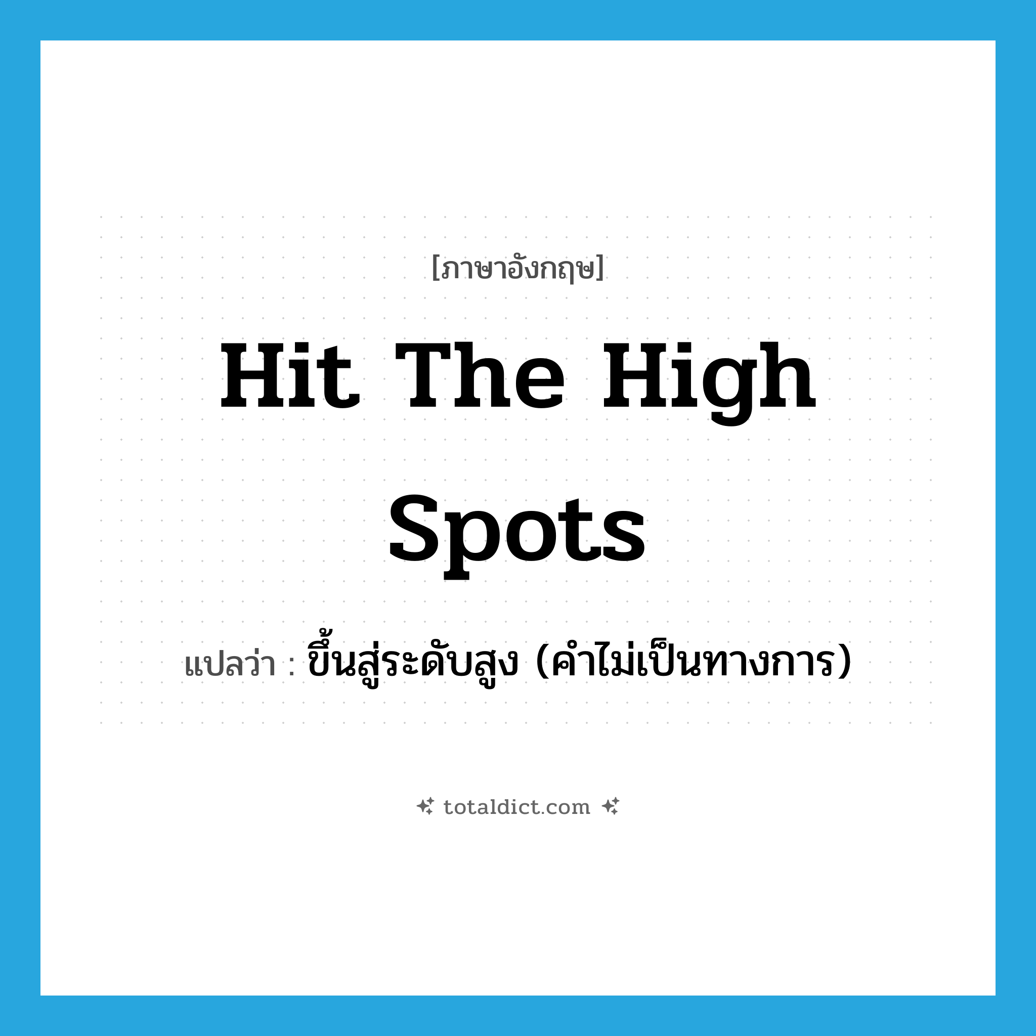 hit the high spots แปลว่า?, คำศัพท์ภาษาอังกฤษ hit the high spots แปลว่า ขึ้นสู่ระดับสูง (คำไม่เป็นทางการ) ประเภท IDM หมวด IDM