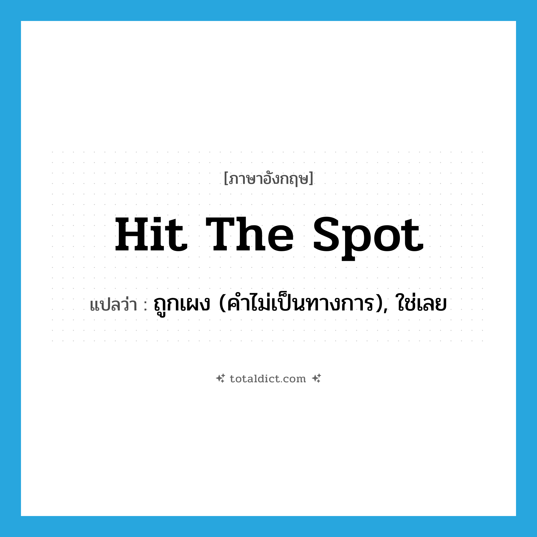 hit the spot แปลว่า?, คำศัพท์ภาษาอังกฤษ hit the spot แปลว่า ถูกเผง (คำไม่เป็นทางการ), ใช่เลย ประเภท IDM หมวด IDM