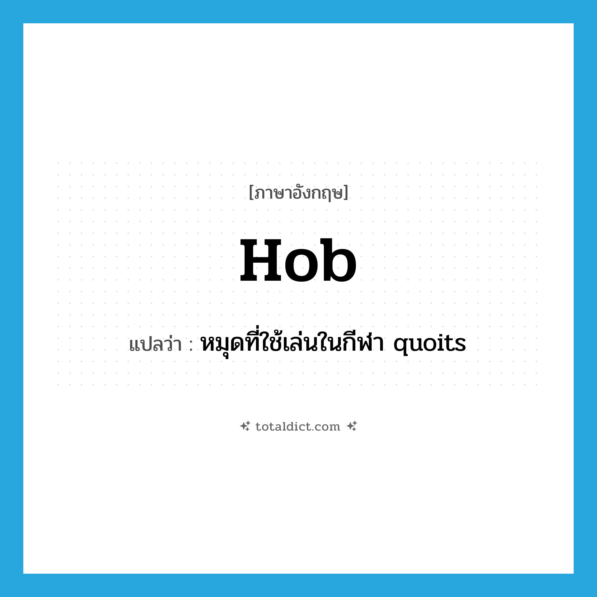 hob แปลว่า?, คำศัพท์ภาษาอังกฤษ hob แปลว่า หมุดที่ใช้เล่นในกีฬา quoits ประเภท N หมวด N
