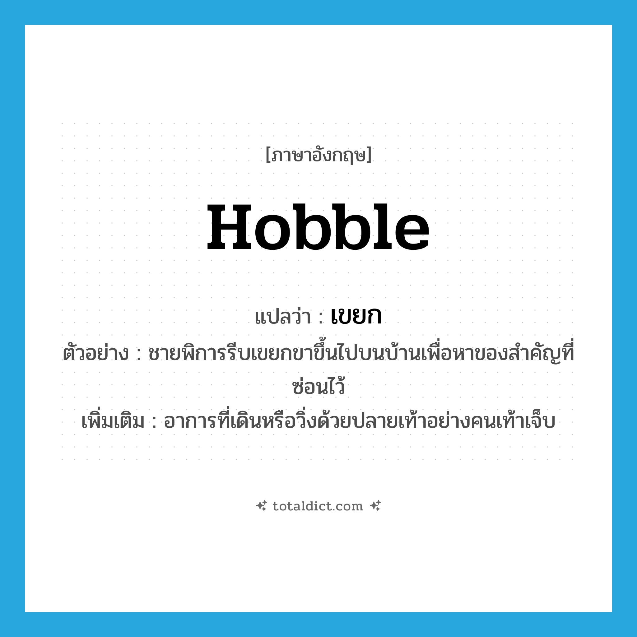 hobble แปลว่า?, คำศัพท์ภาษาอังกฤษ hobble แปลว่า เขยก ประเภท V ตัวอย่าง ชายพิการรีบเขยกขาขึ้นไปบนบ้านเพื่อหาของสำคัญที่ซ่อนไว้ เพิ่มเติม อาการที่เดินหรือวิ่งด้วยปลายเท้าอย่างคนเท้าเจ็บ หมวด V