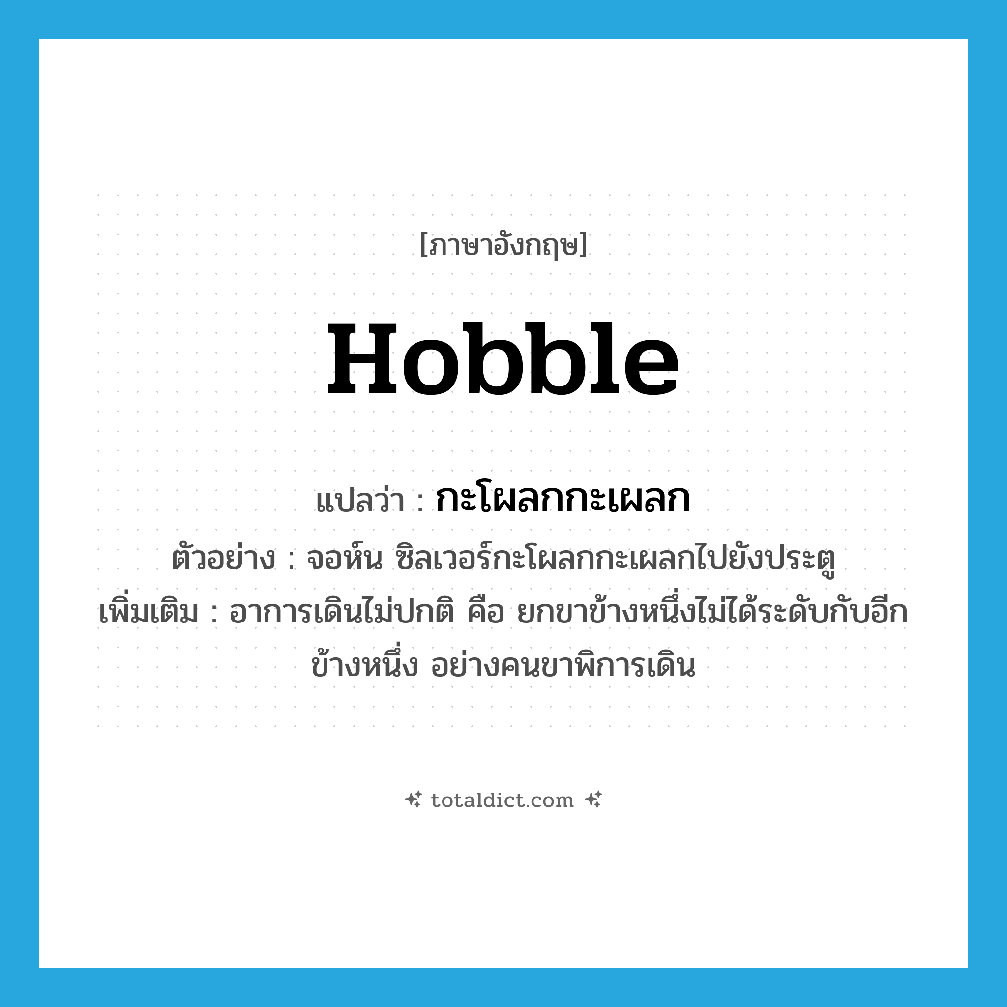 hobble แปลว่า?, คำศัพท์ภาษาอังกฤษ hobble แปลว่า กะโผลกกะเผลก ประเภท V ตัวอย่าง จอห์น ซิลเวอร์กะโผลกกะเผลกไปยังประตู เพิ่มเติม อาการเดินไม่ปกติ คือ ยกขาข้างหนึ่งไม่ได้ระดับกับอีกข้างหนึ่ง อย่างคนขาพิการเดิน หมวด V
