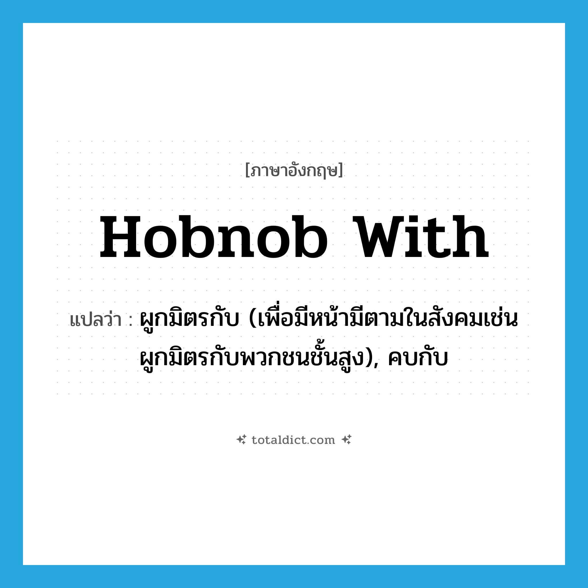 hobnob with แปลว่า?, คำศัพท์ภาษาอังกฤษ hobnob with แปลว่า ผูกมิตรกับ (เพื่อมีหน้ามีตามในสังคมเช่น ผูกมิตรกับพวกชนชั้นสูง), คบกับ ประเภท PHRV หมวด PHRV