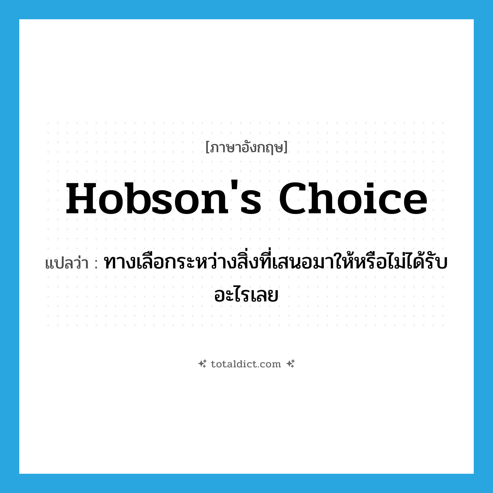 Hobson&#39;s choice แปลว่า?, คำศัพท์ภาษาอังกฤษ Hobson&#39;s choice แปลว่า ทางเลือกระหว่างสิ่งที่เสนอมาให้หรือไม่ได้รับอะไรเลย ประเภท IDM หมวด IDM