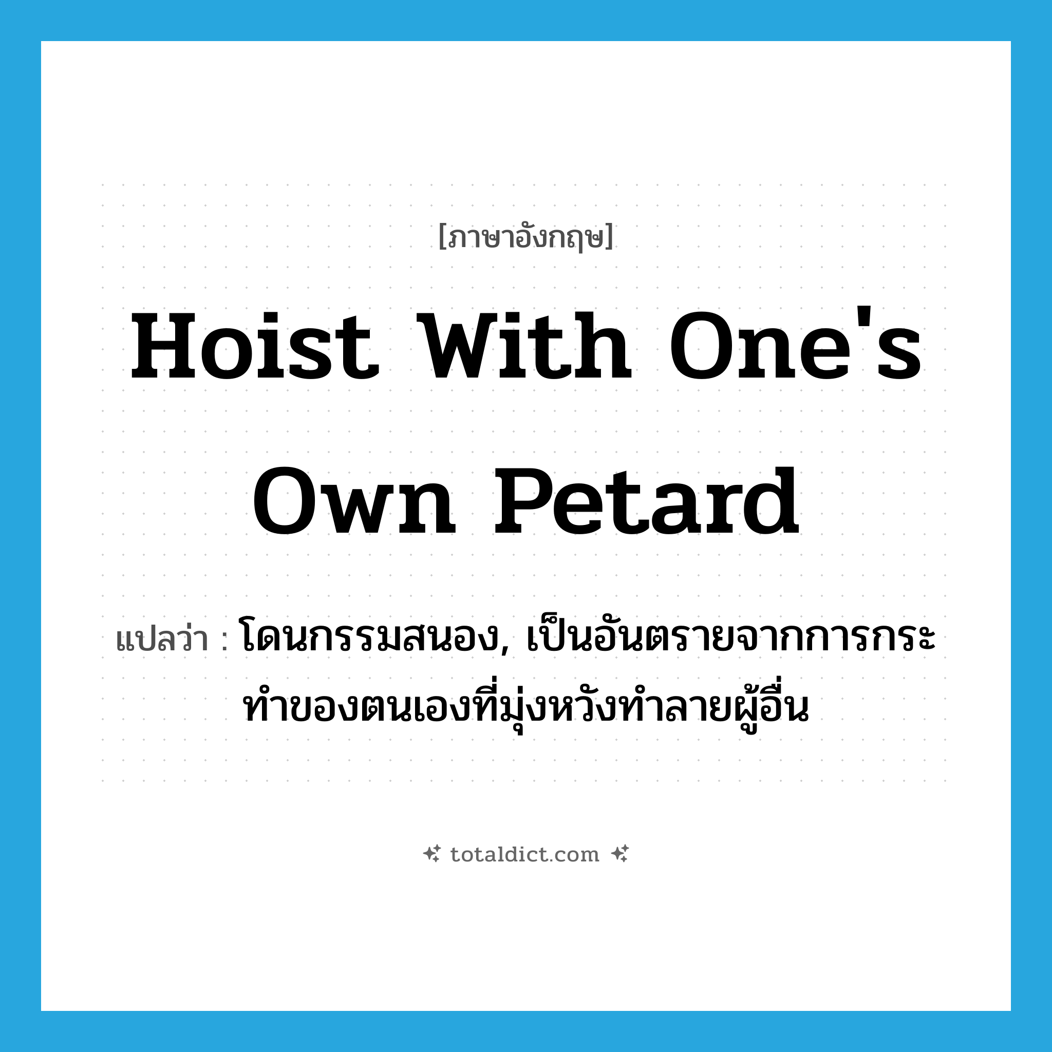 hoist with one&#39;s own petard แปลว่า?, คำศัพท์ภาษาอังกฤษ hoist with one&#39;s own petard แปลว่า โดนกรรมสนอง, เป็นอันตรายจากการกระทำของตนเองที่มุ่งหวังทำลายผู้อื่น ประเภท IDM หมวด IDM