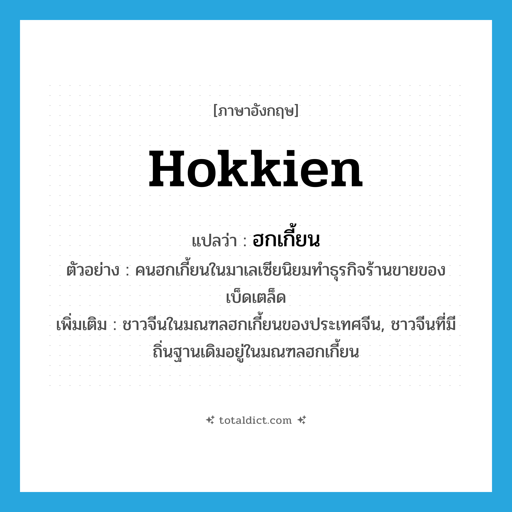 Hokkien แปลว่า?, คำศัพท์ภาษาอังกฤษ Hokkien แปลว่า ฮกเกี้ยน ประเภท N ตัวอย่าง คนฮกเกี้ยนในมาเลเซียนิยมทำธุรกิจร้านขายของเบ็ดเตล็ด เพิ่มเติม ชาวจีนในมณฑลฮกเกี้ยนของประเทศจีน, ชาวจีนที่มีถิ่นฐานเดิมอยู่ในมณฑลฮกเกี้ยน หมวด N