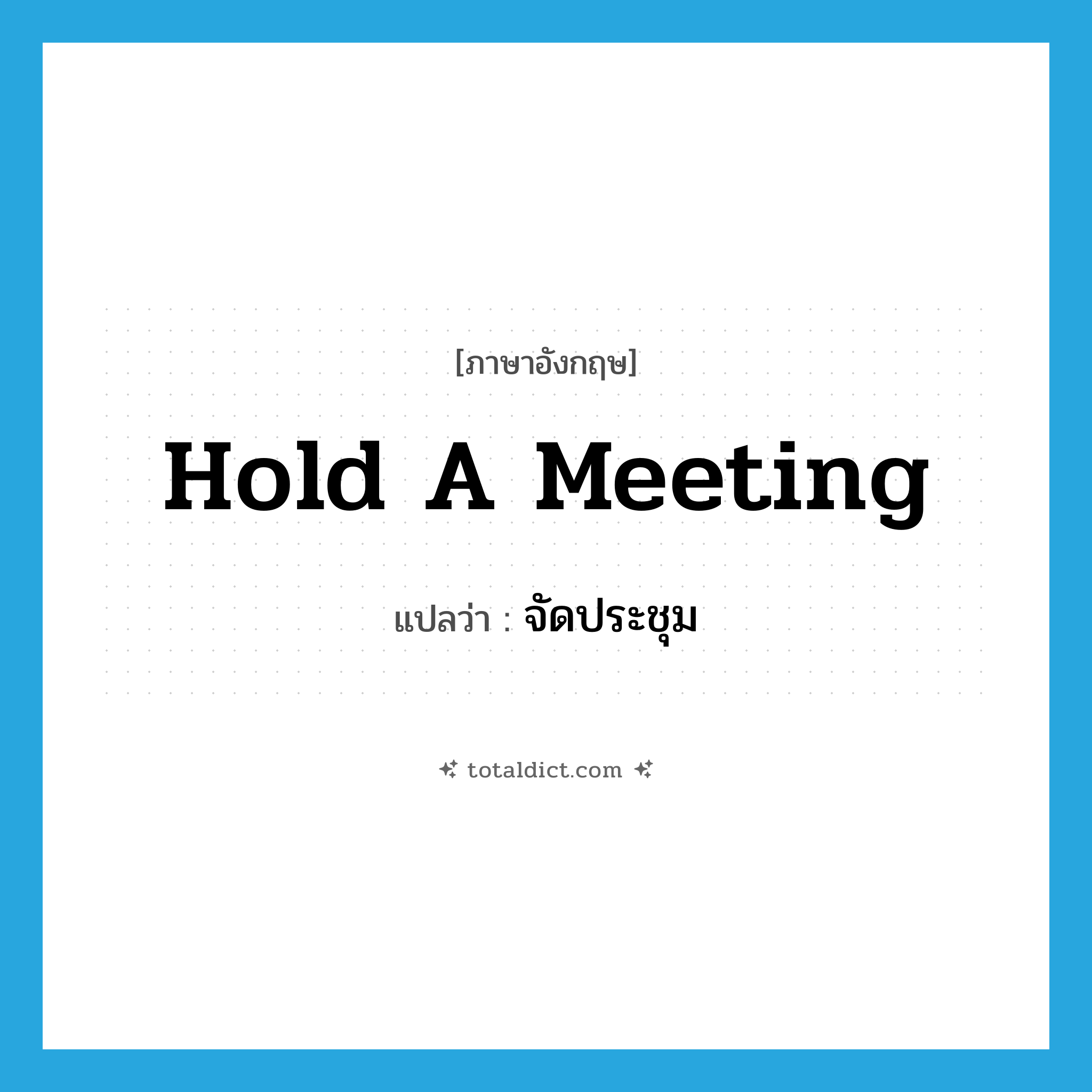 hold a meeting แปลว่า?, คำศัพท์ภาษาอังกฤษ hold a meeting แปลว่า จัดประชุม ประเภท IDM หมวด IDM