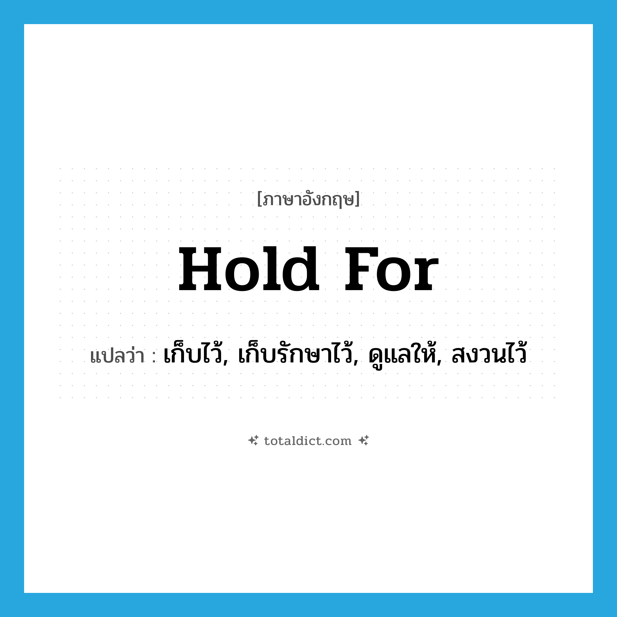 hold for แปลว่า?, คำศัพท์ภาษาอังกฤษ hold for แปลว่า เก็บไว้, เก็บรักษาไว้, ดูแลให้, สงวนไว้ ประเภท PHRV หมวด PHRV