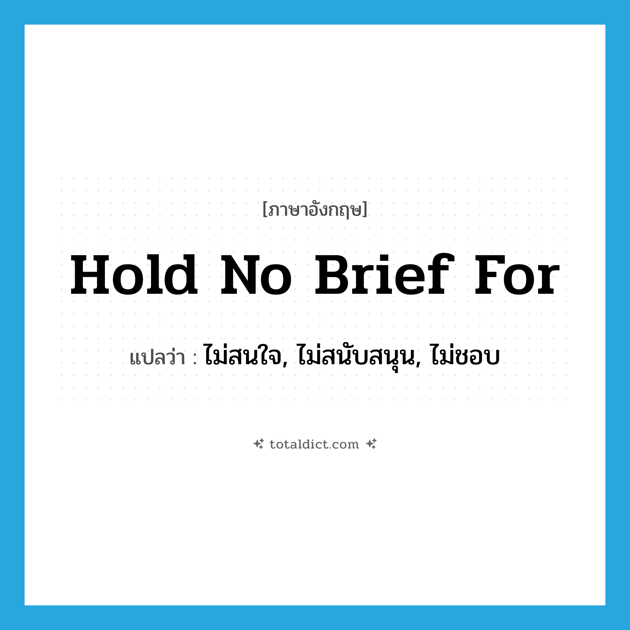 hold no brief for แปลว่า?, คำศัพท์ภาษาอังกฤษ hold no brief for แปลว่า ไม่สนใจ, ไม่สนับสนุน, ไม่ชอบ ประเภท IDM หมวด IDM