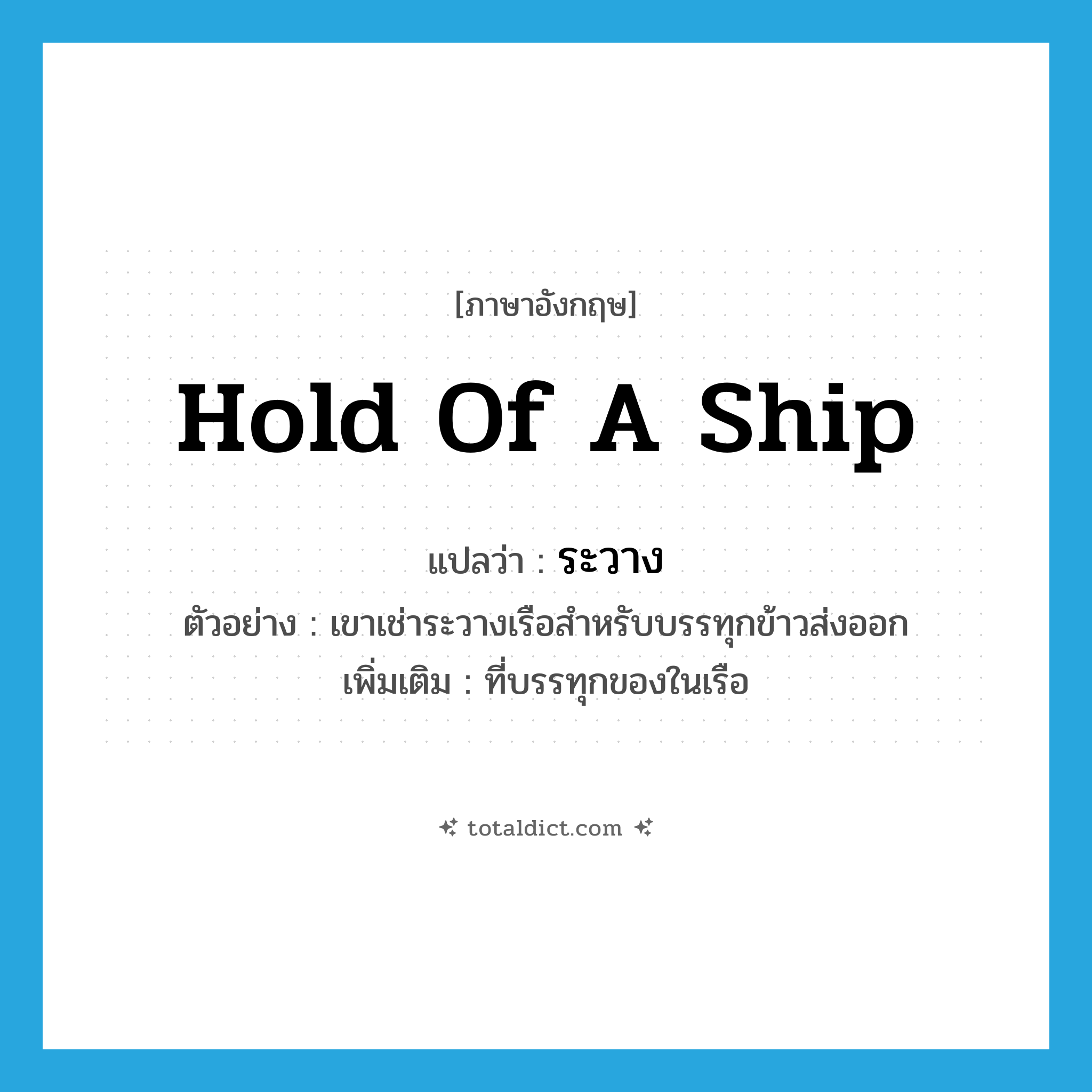 hold of a ship แปลว่า?, คำศัพท์ภาษาอังกฤษ hold of a ship แปลว่า ระวาง ประเภท N ตัวอย่าง เขาเช่าระวางเรือสำหรับบรรทุกข้าวส่งออก เพิ่มเติม ที่บรรทุกของในเรือ หมวด N