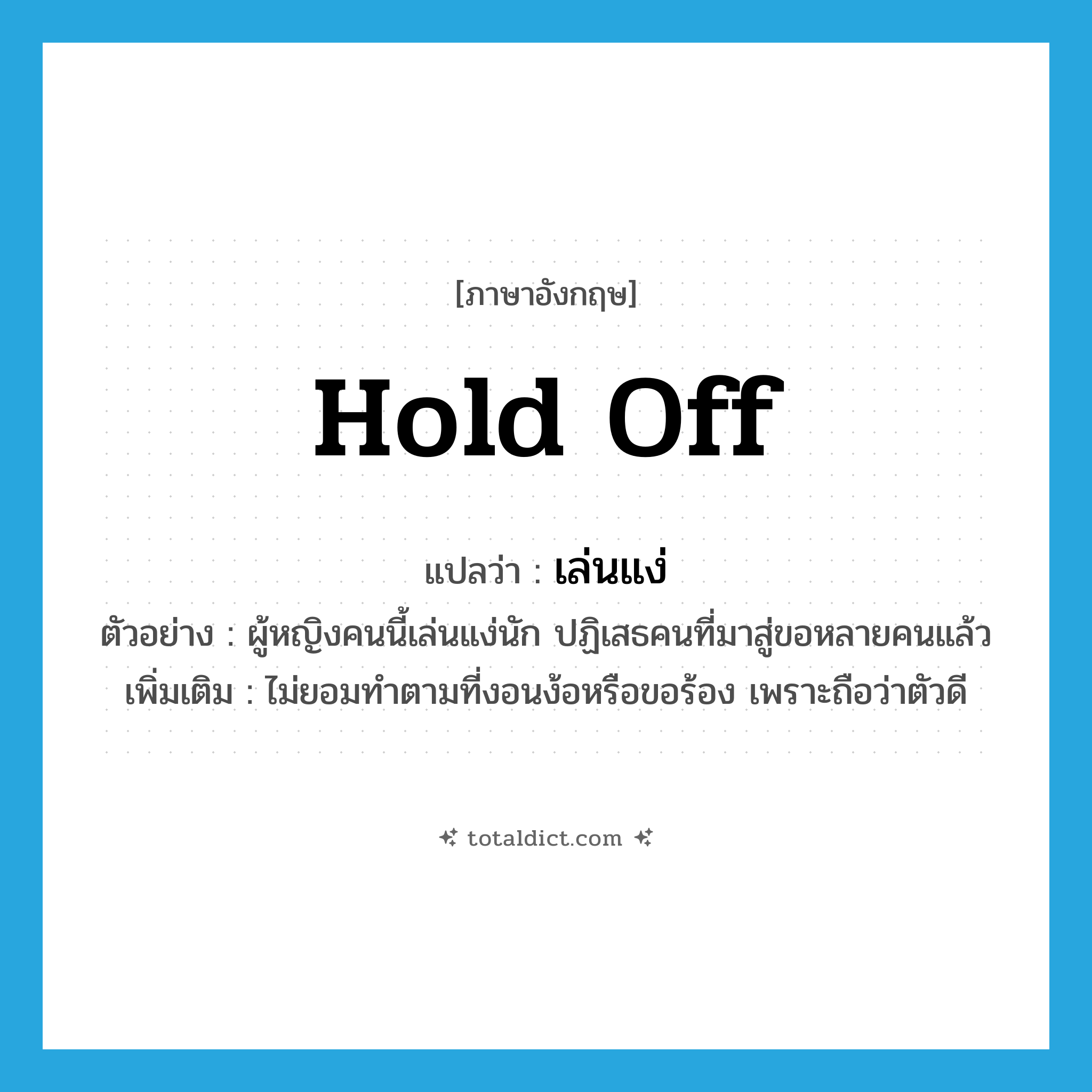 hold off แปลว่า?, คำศัพท์ภาษาอังกฤษ hold off แปลว่า เล่นแง่ ประเภท V ตัวอย่าง ผู้หญิงคนนี้เล่นแง่นัก ปฏิเสธคนที่มาสู่ขอหลายคนแล้ว เพิ่มเติม ไม่ยอมทำตามที่งอนง้อหรือขอร้อง เพราะถือว่าตัวดี หมวด V