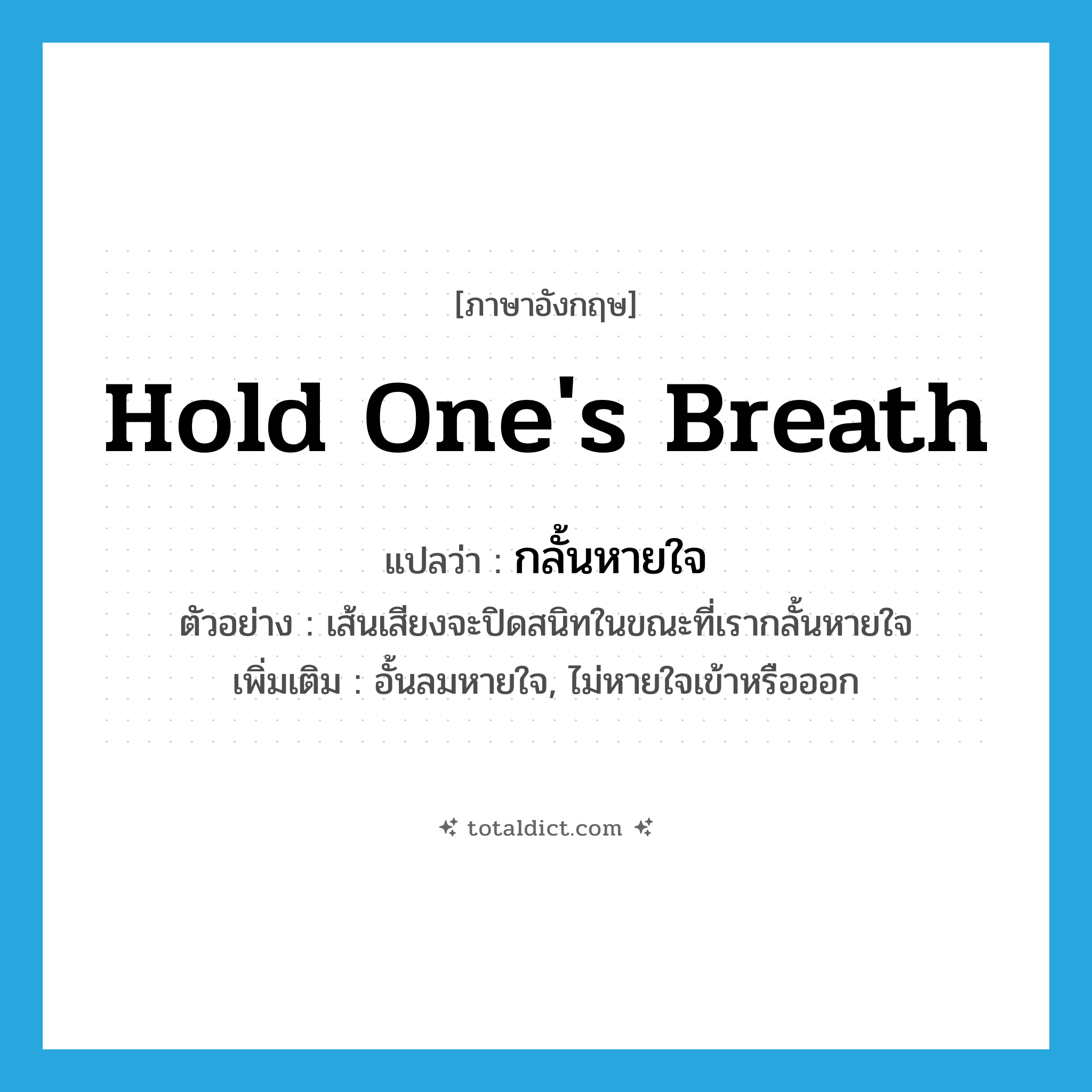 hold one&#39;s breath แปลว่า?, คำศัพท์ภาษาอังกฤษ hold one&#39;s breath แปลว่า กลั้นหายใจ ประเภท V ตัวอย่าง เส้นเสียงจะปิดสนิทในขณะที่เรากลั้นหายใจ เพิ่มเติม อั้นลมหายใจ, ไม่หายใจเข้าหรือออก หมวด V