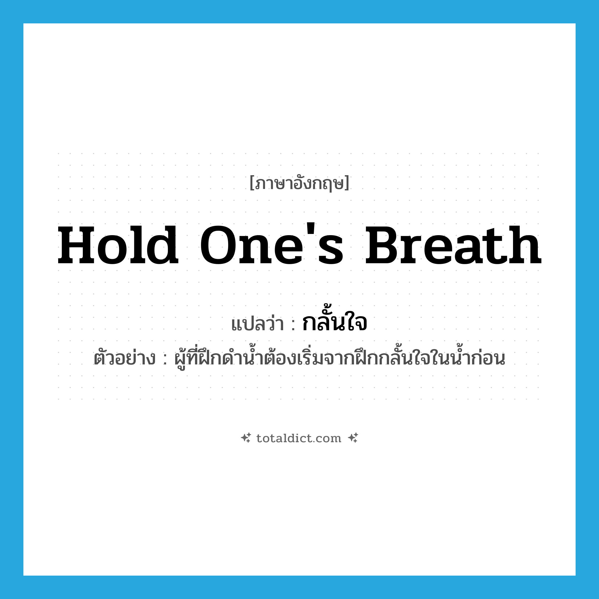 hold one&#39;s breath แปลว่า?, คำศัพท์ภาษาอังกฤษ hold one&#39;s breath แปลว่า กลั้นใจ ประเภท V ตัวอย่าง ผู้ที่ฝึกดำน้ำต้องเริ่มจากฝึกกลั้นใจในน้ำก่อน หมวด V