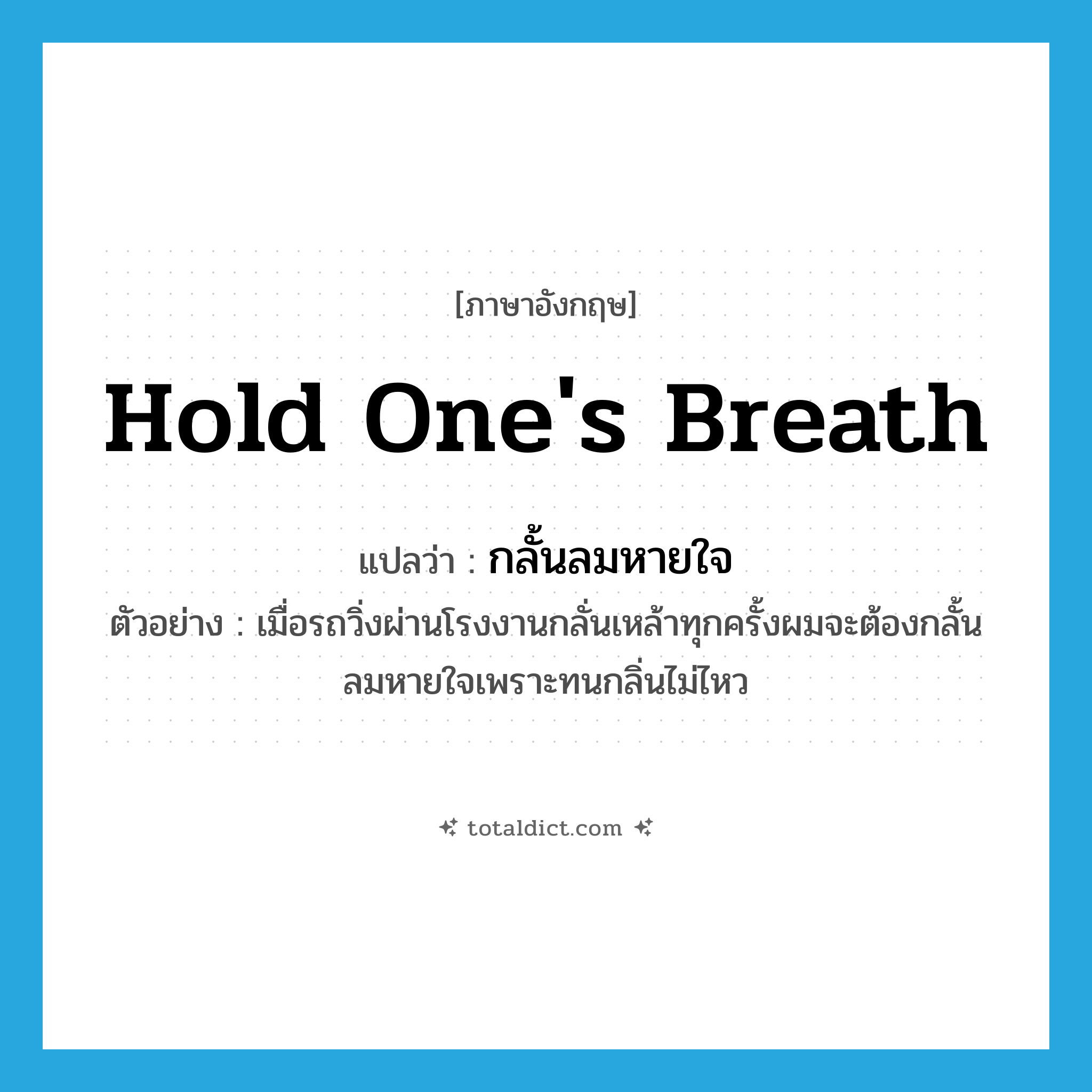 hold one&#39;s breath แปลว่า?, คำศัพท์ภาษาอังกฤษ hold one&#39;s breath แปลว่า กลั้นลมหายใจ ประเภท V ตัวอย่าง เมื่อรถวิ่งผ่านโรงงานกลั่นเหล้าทุกครั้งผมจะต้องกลั้นลมหายใจเพราะทนกลิ่นไม่ไหว หมวด V