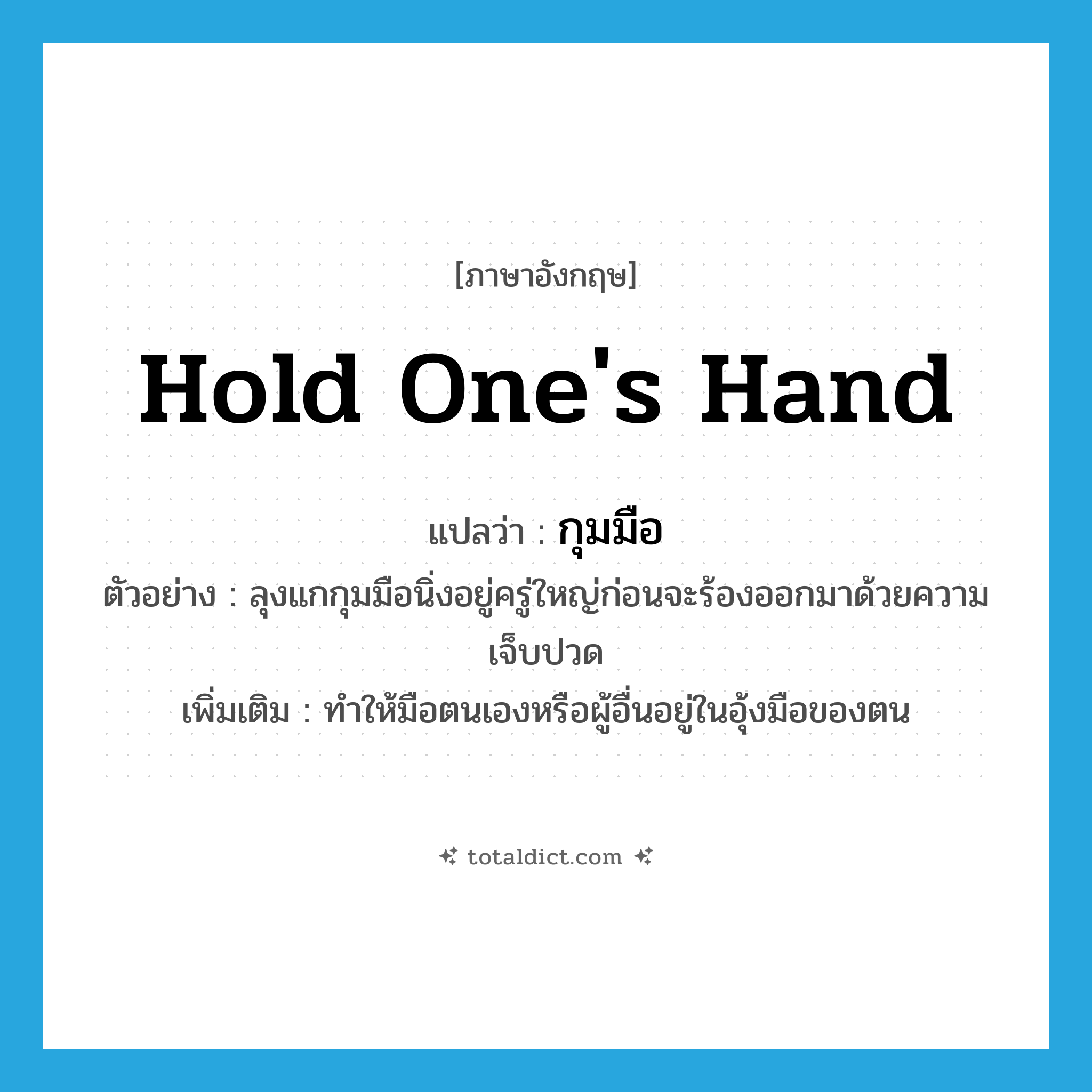 hold one&#39;s hand แปลว่า?, คำศัพท์ภาษาอังกฤษ hold one&#39;s hand แปลว่า กุมมือ ประเภท V ตัวอย่าง ลุงแกกุมมือนิ่งอยู่ครู่ใหญ่ก่อนจะร้องออกมาด้วยความเจ็บปวด เพิ่มเติม ทำให้มือตนเองหรือผู้อื่นอยู่ในอุ้งมือของตน หมวด V