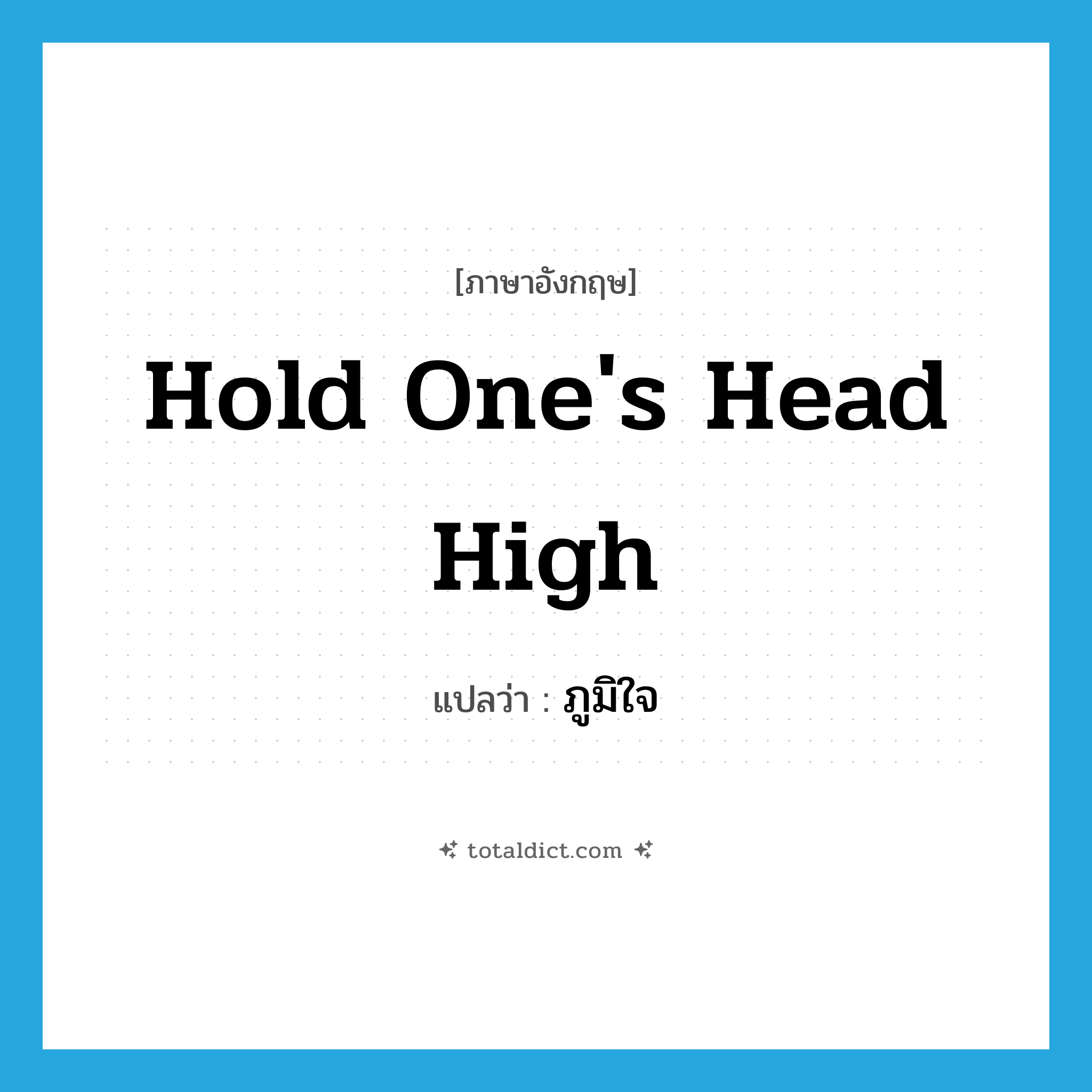 hold one&#39;s head high แปลว่า?, คำศัพท์ภาษาอังกฤษ hold one&#39;s head high แปลว่า ภูมิใจ ประเภท IDM หมวด IDM