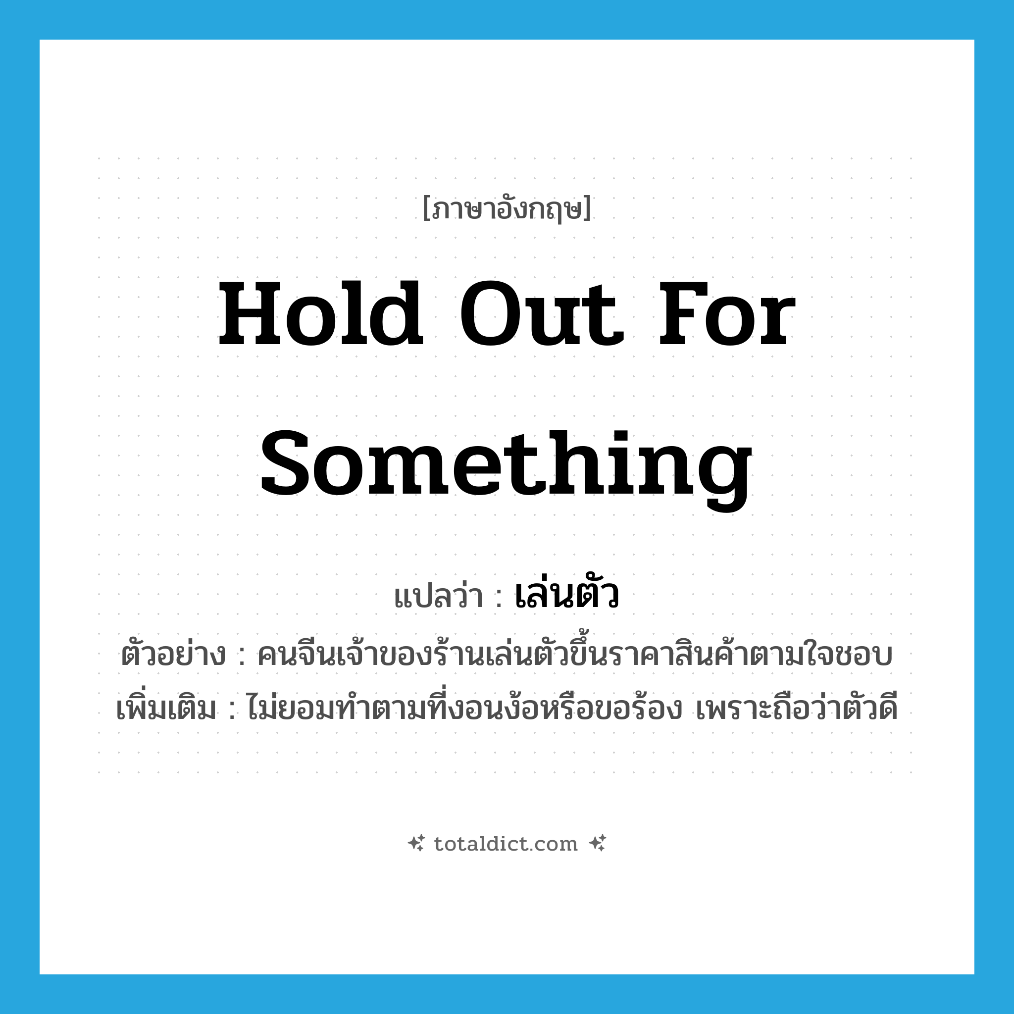 hold out for something แปลว่า?, คำศัพท์ภาษาอังกฤษ hold out for something แปลว่า เล่นตัว ประเภท V ตัวอย่าง คนจีนเจ้าของร้านเล่นตัวขึ้นราคาสินค้าตามใจชอบ เพิ่มเติม ไม่ยอมทำตามที่งอนง้อหรือขอร้อง เพราะถือว่าตัวดี หมวด V
