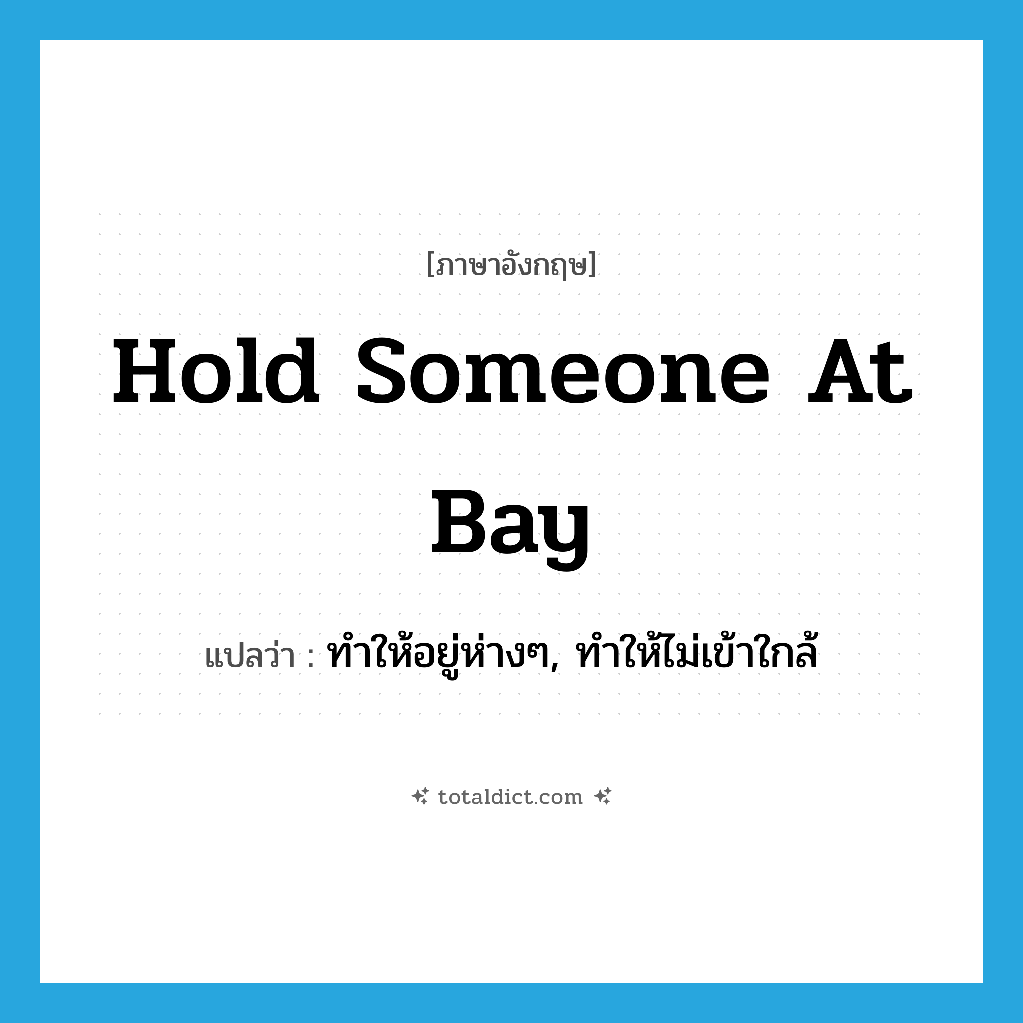 hold someone at bay แปลว่า?, คำศัพท์ภาษาอังกฤษ hold someone at bay แปลว่า ทำให้อยู่ห่างๆ, ทำให้ไม่เข้าใกล้ ประเภท IDM หมวด IDM