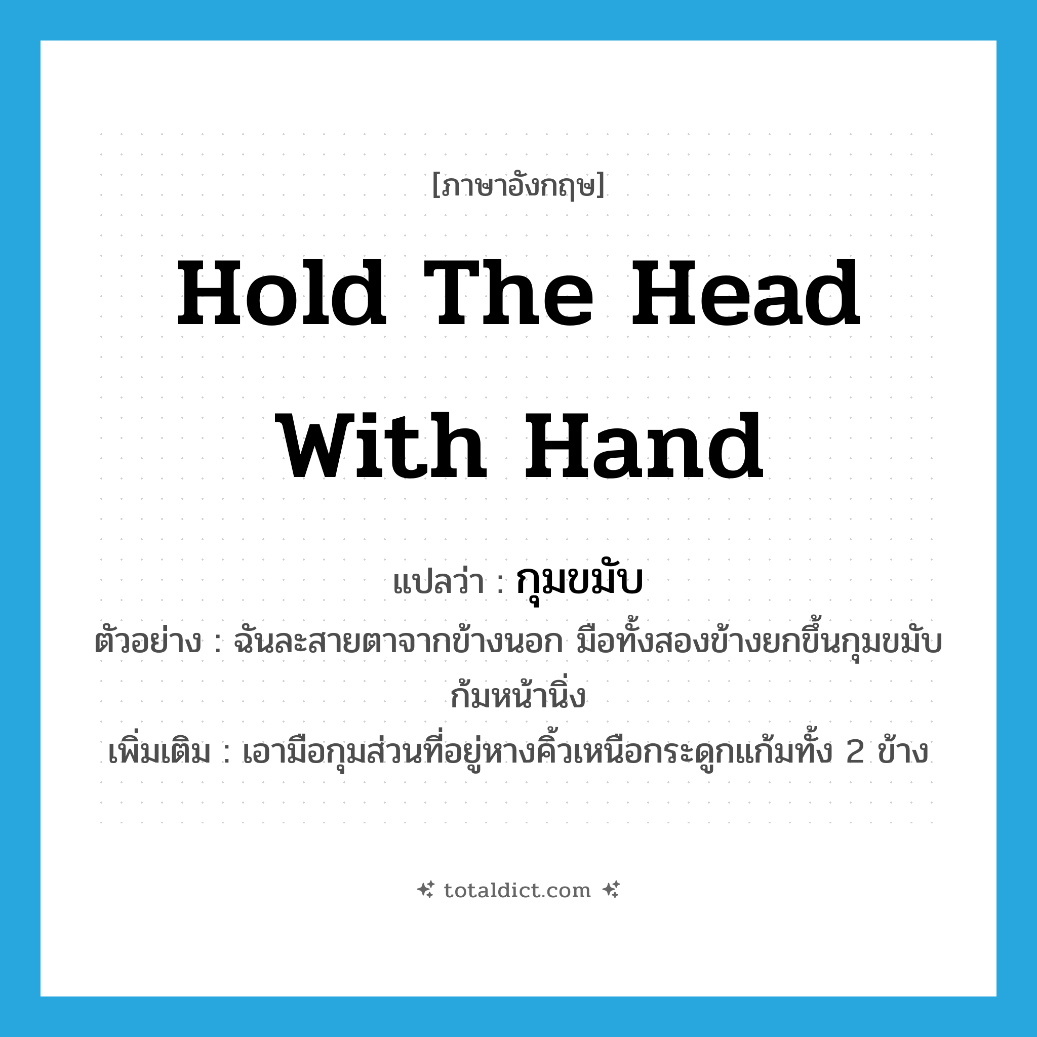hold the head with hand แปลว่า?, คำศัพท์ภาษาอังกฤษ hold the head with hand แปลว่า กุมขมับ ประเภท V ตัวอย่าง ฉันละสายตาจากข้างนอก มือทั้งสองข้างยกขึ้นกุมขมับ ก้มหน้านิ่ง เพิ่มเติม เอามือกุมส่วนที่อยู่หางคิ้วเหนือกระดูกแก้มทั้ง 2 ข้าง หมวด V