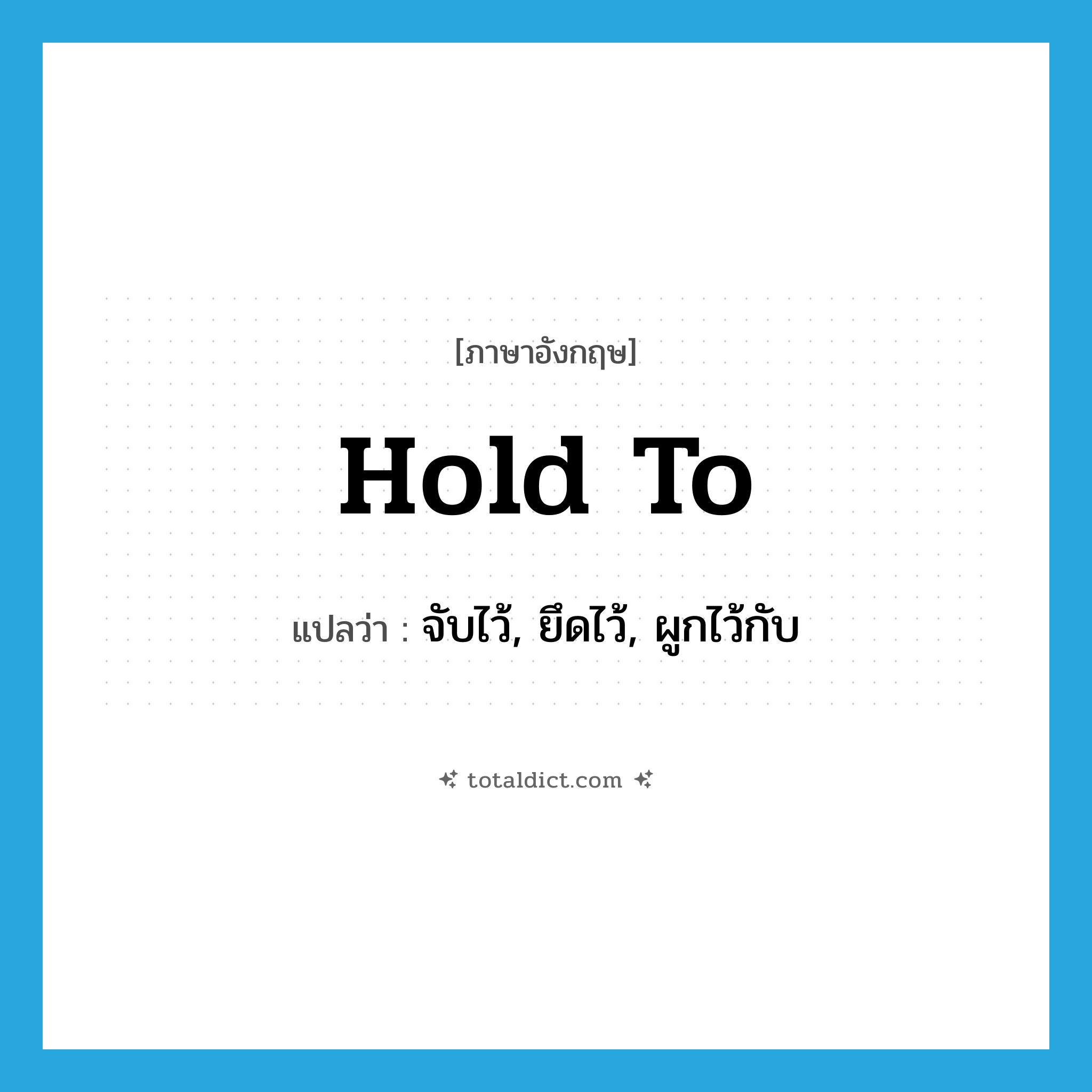 hold to แปลว่า?, คำศัพท์ภาษาอังกฤษ hold to แปลว่า จับไว้, ยึดไว้, ผูกไว้กับ ประเภท PHRV หมวด PHRV