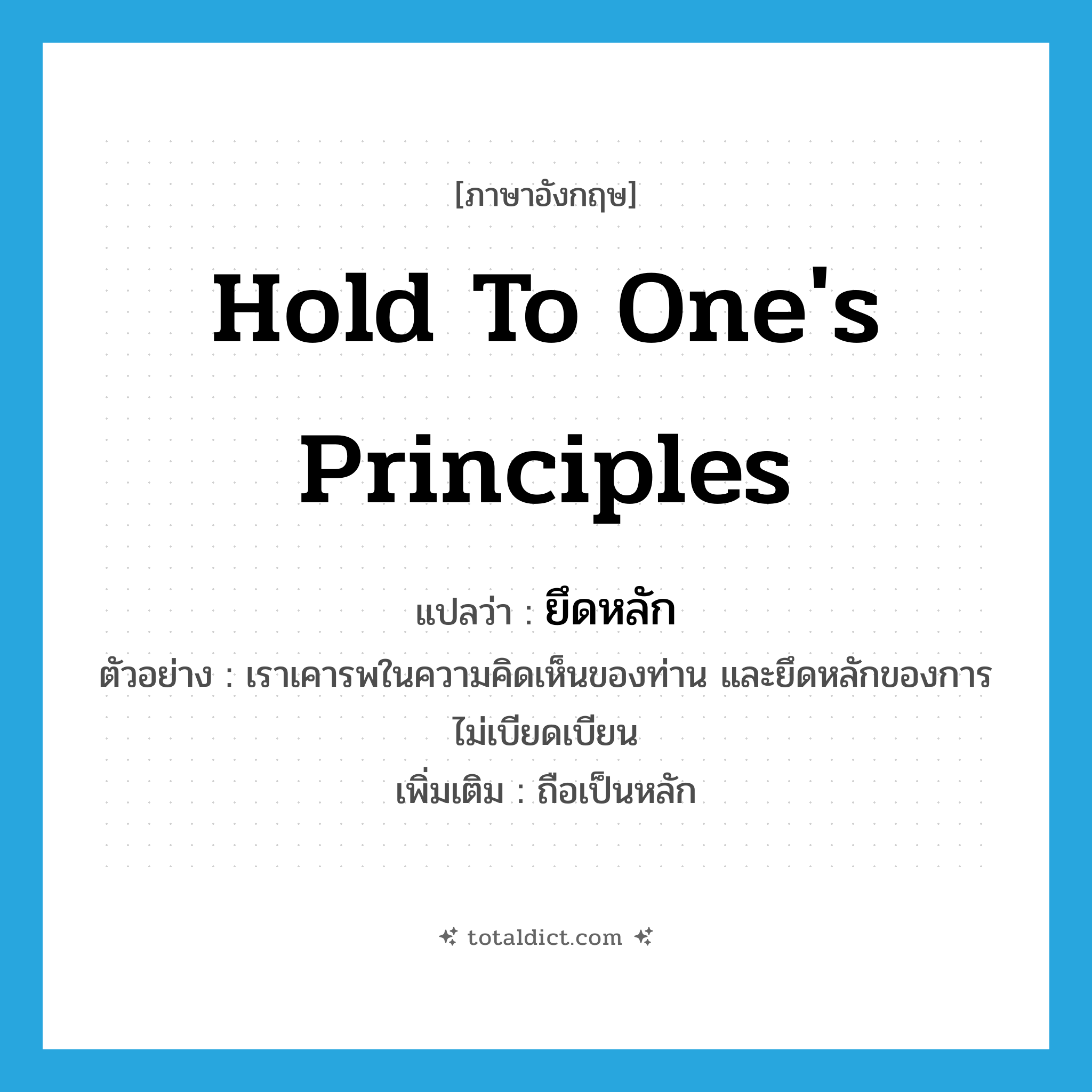 hold to one&#39;s principles แปลว่า?, คำศัพท์ภาษาอังกฤษ hold to one&#39;s principles แปลว่า ยึดหลัก ประเภท V ตัวอย่าง เราเคารพในความคิดเห็นของท่าน และยึดหลักของการไม่เบียดเบียน เพิ่มเติม ถือเป็นหลัก หมวด V