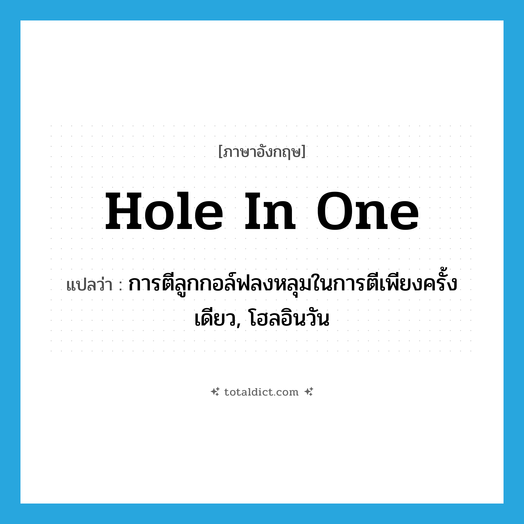 hole in one แปลว่า?, คำศัพท์ภาษาอังกฤษ hole in one แปลว่า การตีลูกกอล์ฟลงหลุมในการตีเพียงครั้งเดียว, โฮลอินวัน ประเภท IDM หมวด IDM