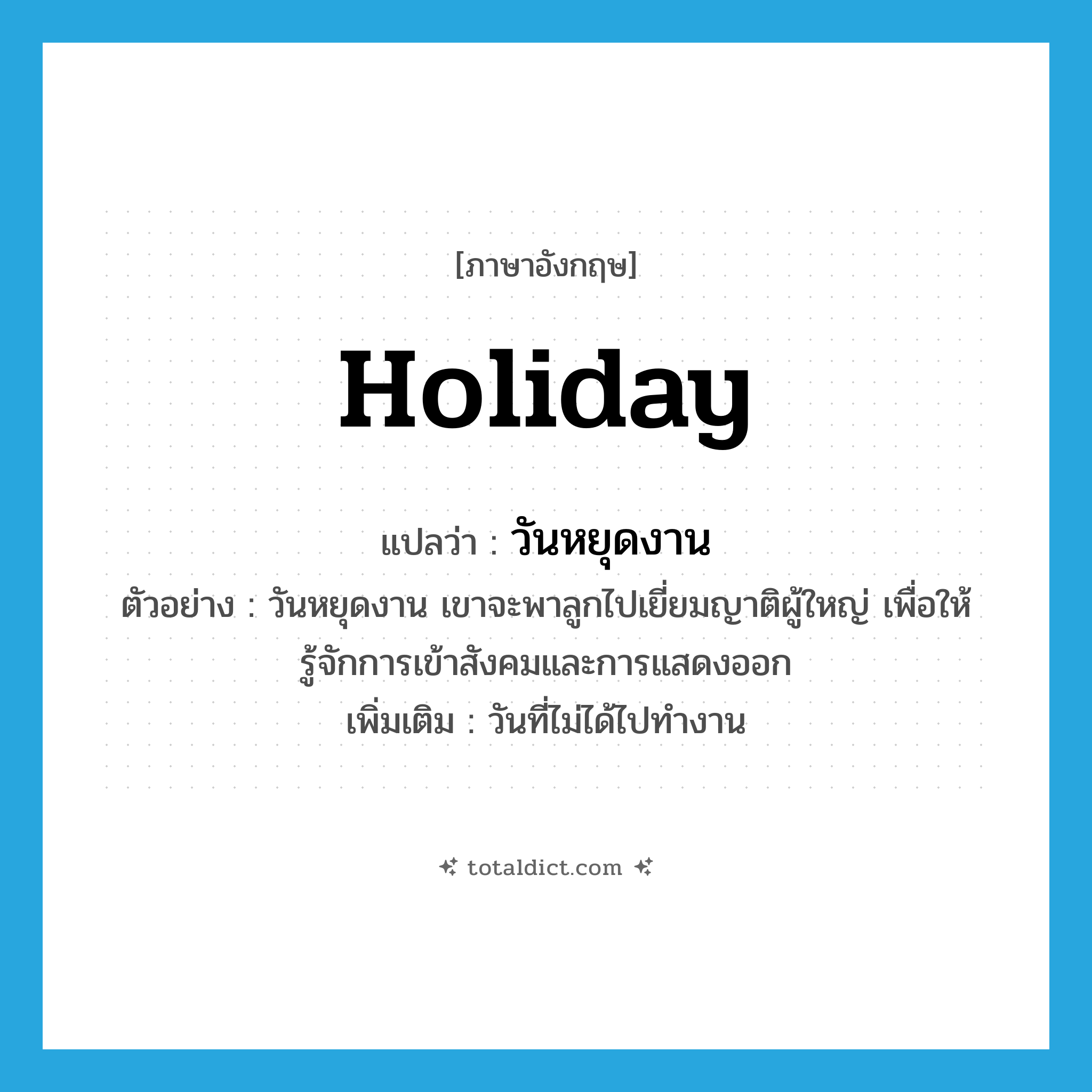 holiday แปลว่า?, คำศัพท์ภาษาอังกฤษ holiday แปลว่า วันหยุดงาน ประเภท N ตัวอย่าง วันหยุดงาน เขาจะพาลูกไปเยี่ยมญาติผู้ใหญ่ เพื่อให้รู้จักการเข้าสังคมและการแสดงออก เพิ่มเติม วันที่ไม่ได้ไปทำงาน หมวด N
