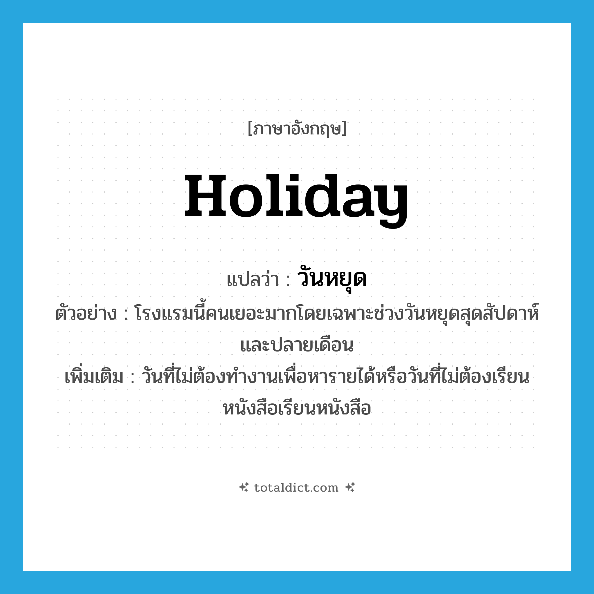 holiday แปลว่า?, คำศัพท์ภาษาอังกฤษ holiday แปลว่า วันหยุด ประเภท N ตัวอย่าง โรงแรมนี้คนเยอะมากโดยเฉพาะช่วงวันหยุดสุดสัปดาห์และปลายเดือน เพิ่มเติม วันที่ไม่ต้องทำงานเพื่อหารายได้หรือวันที่ไม่ต้องเรียนหนังสือเรียนหนังสือ หมวด N