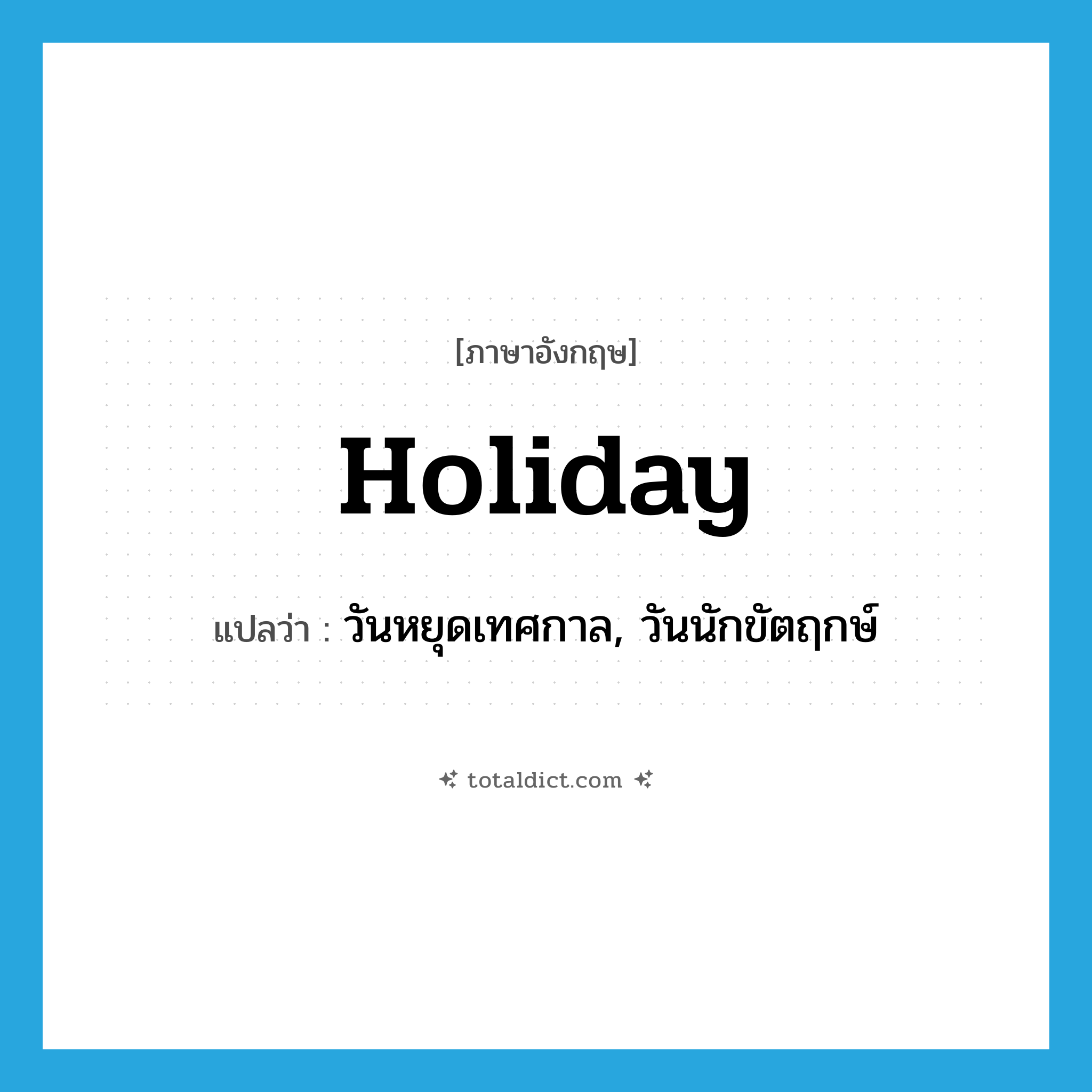 holiday แปลว่า?, คำศัพท์ภาษาอังกฤษ holiday แปลว่า วันหยุดเทศกาล, วันนักขัตฤกษ์ ประเภท N หมวด N