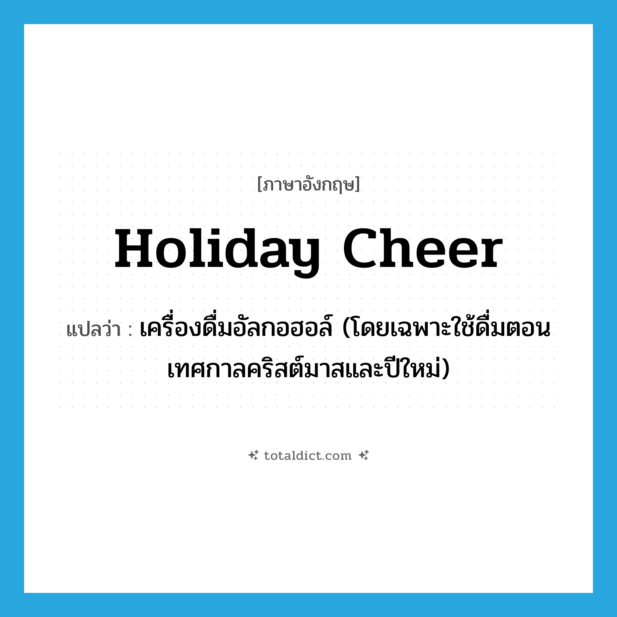 holiday cheer แปลว่า?, คำศัพท์ภาษาอังกฤษ holiday cheer แปลว่า เครื่องดื่มอัลกอฮอล์ (โดยเฉพาะใช้ดื่มตอนเทศกาลคริสต์มาสและปีใหม่) ประเภท SL หมวด SL