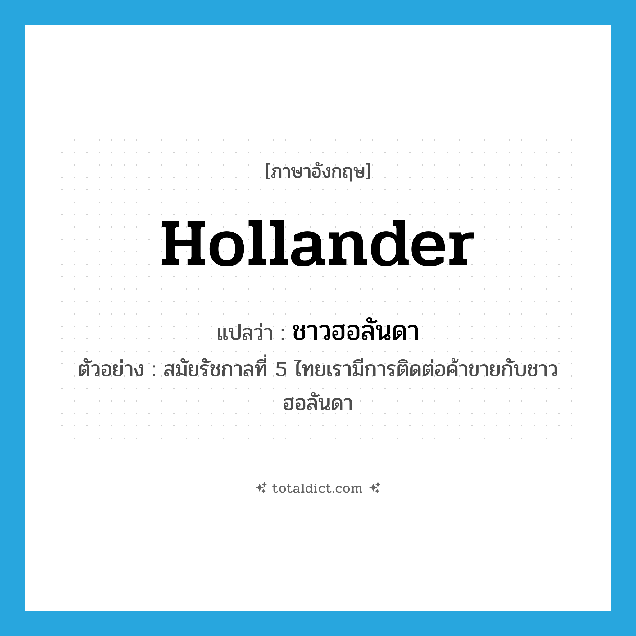 Hollander แปลว่า?, คำศัพท์ภาษาอังกฤษ Hollander แปลว่า ชาวฮอลันดา ประเภท N ตัวอย่าง สมัยรัชกาลที่ 5 ไทยเรามีการติดต่อค้าขายกับชาวฮอลันดา หมวด N