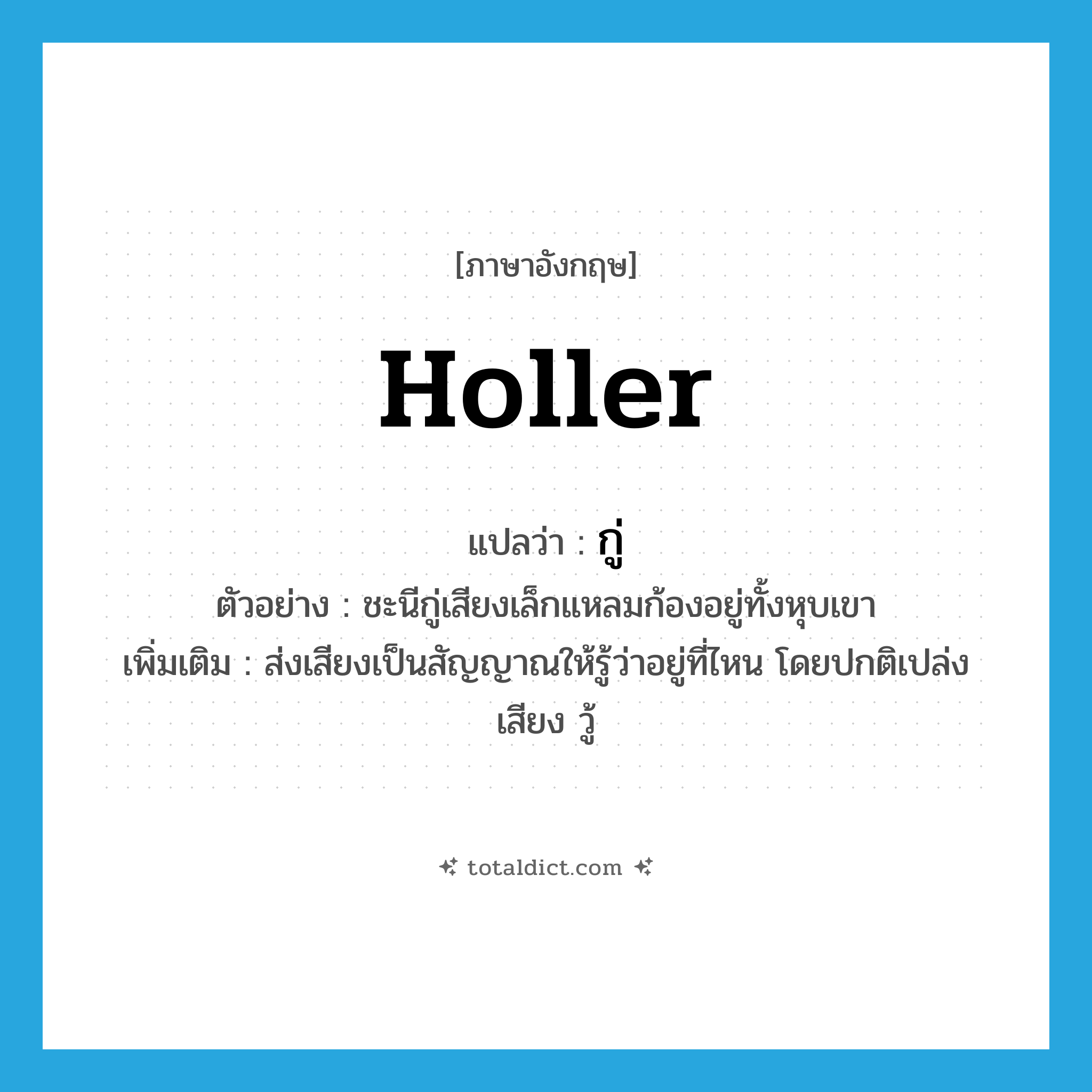 holler แปลว่า?, คำศัพท์ภาษาอังกฤษ holler แปลว่า กู่ ประเภท V ตัวอย่าง ชะนีกู่เสียงเล็กแหลมก้องอยู่ทั้งหุบเขา เพิ่มเติม ส่งเสียงเป็นสัญญาณให้รู้ว่าอยู่ที่ไหน โดยปกติเปล่งเสียง วู้ หมวด V