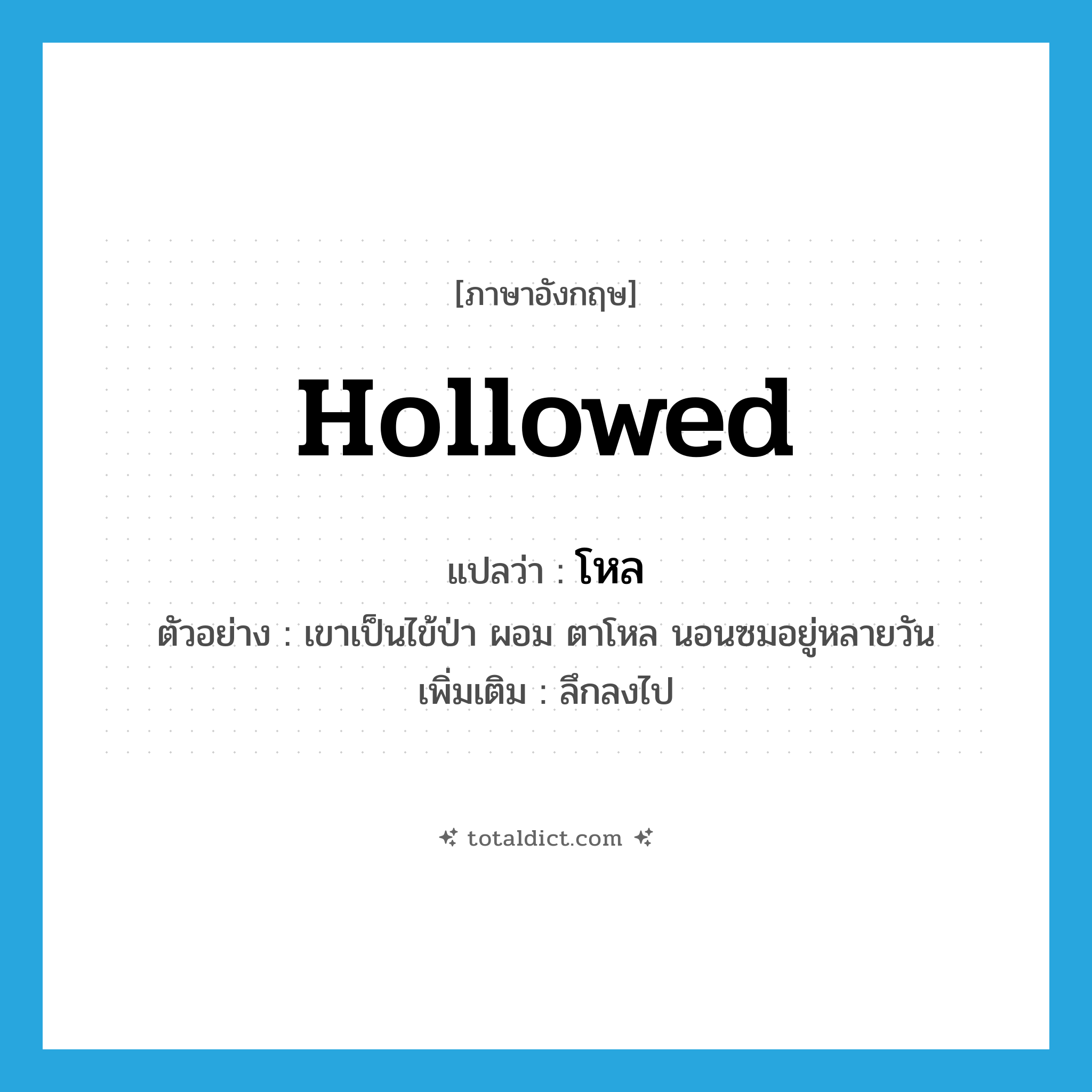 โหล ภาษาอังกฤษ?, คำศัพท์ภาษาอังกฤษ โหล แปลว่า hollowed ประเภท ADJ ตัวอย่าง เขาเป็นไข้ป่า ผอม ตาโหล นอนซมอยู่หลายวัน เพิ่มเติม ลึกลงไป หมวด ADJ