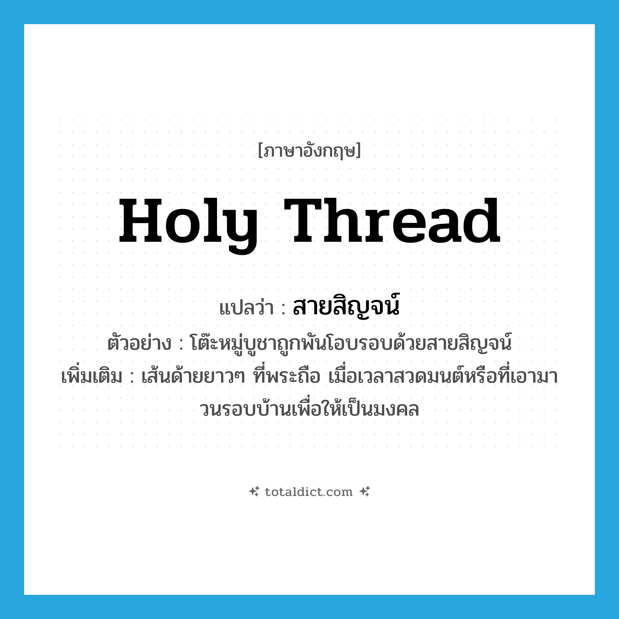 holy thread แปลว่า?, คำศัพท์ภาษาอังกฤษ holy thread แปลว่า สายสิญจน์ ประเภท N ตัวอย่าง โต๊ะหมู่บูชาถูกพันโอบรอบด้วยสายสิญจน์ เพิ่มเติม เส้นด้ายยาวๆ ที่พระถือ เมื่อเวลาสวดมนต์หรือที่เอามาวนรอบบ้านเพื่อให้เป็นมงคล หมวด N