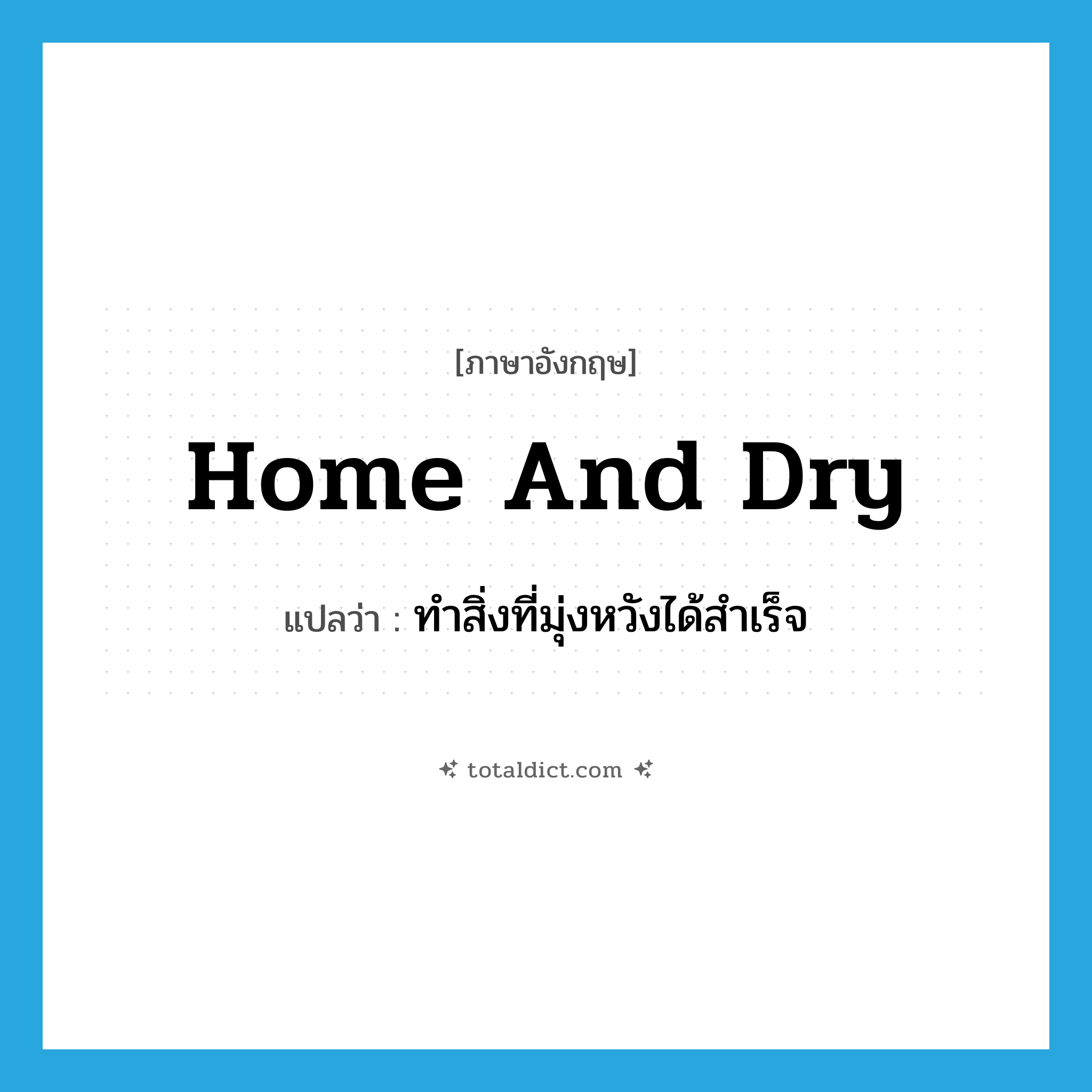 home and dry แปลว่า?, คำศัพท์ภาษาอังกฤษ home and dry แปลว่า ทำสิ่งที่มุ่งหวังได้สำเร็จ ประเภท IDM หมวด IDM