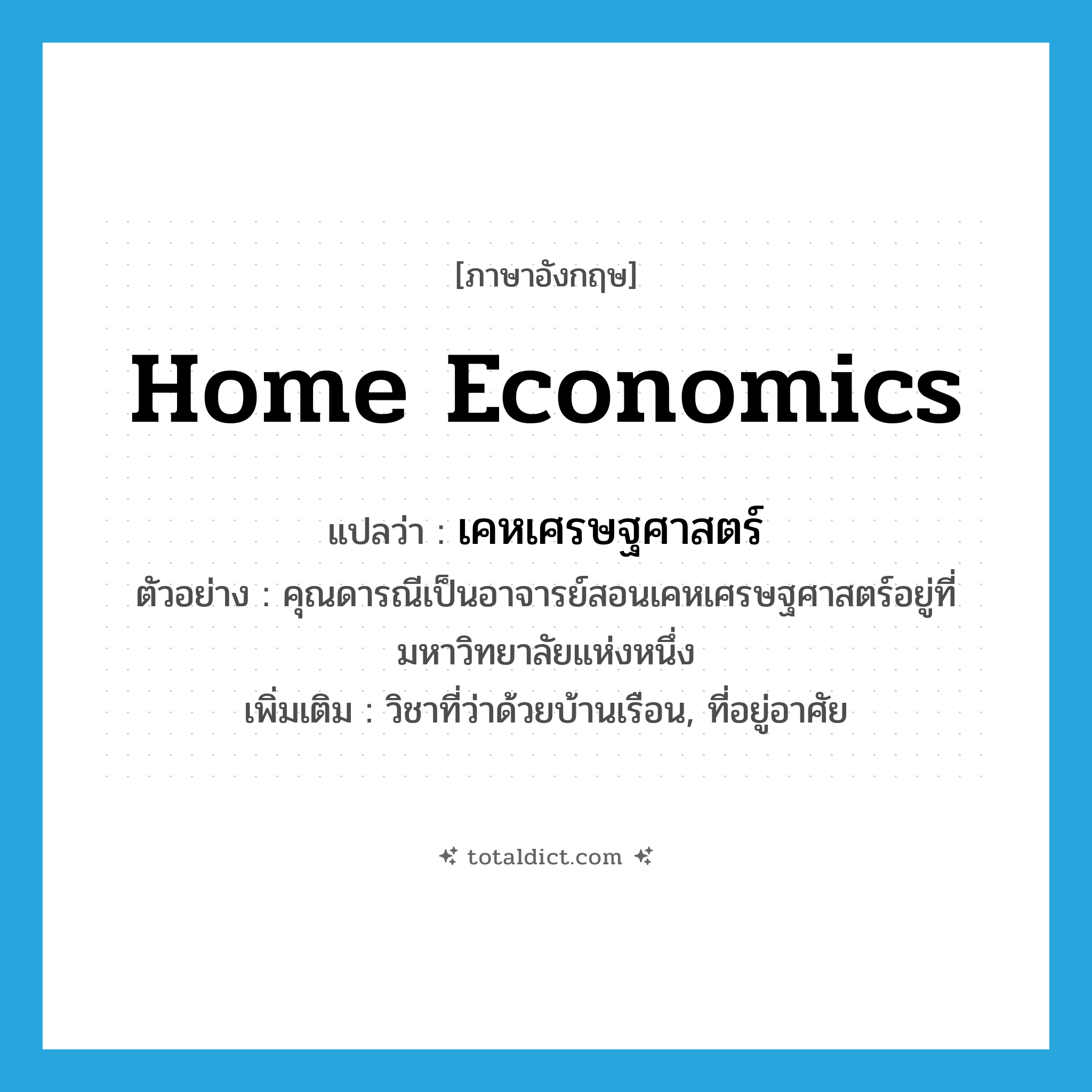 home economics แปลว่า?, คำศัพท์ภาษาอังกฤษ home economics แปลว่า เคหเศรษฐศาสตร์ ประเภท N ตัวอย่าง คุณดารณีเป็นอาจารย์สอนเคหเศรษฐศาสตร์อยู่ที่มหาวิทยาลัยแห่งหนึ่ง เพิ่มเติม วิชาที่ว่าด้วยบ้านเรือน, ที่อยู่อาศัย หมวด N
